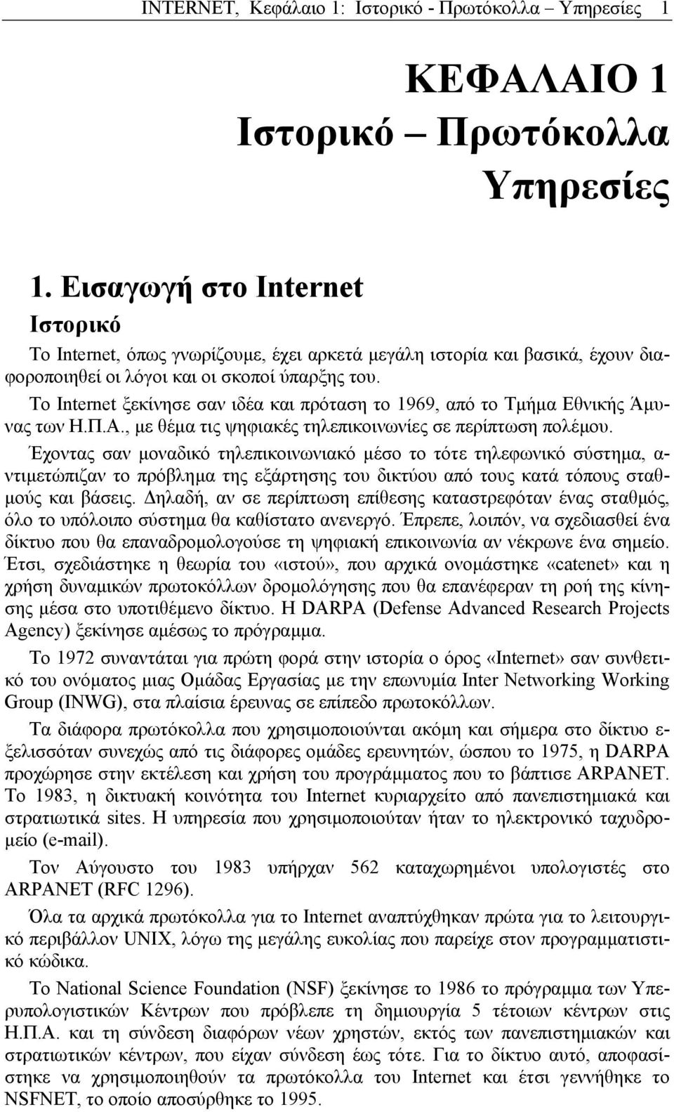 Το Internet ξεκίνησε σαν ιδέα και πρόταση το 1969, από το Τµήµα Εθνικής Άµυνας των Η.Π.Α., µε θέµα τις ψηφιακές τηλεπικοινωνίες σε περίπτωση πολέµου.