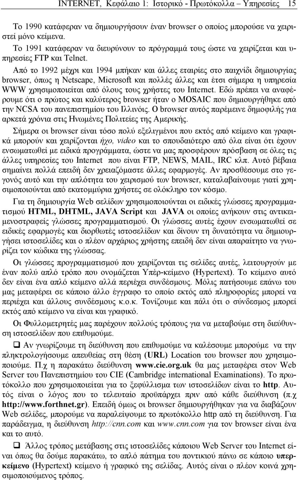 Από το 1992 µέχρι και 1994 µπήκαν και άλλες εταιρίες στο παιχνίδι δηµιουργίας browser, όπως η Netscape, Microsoft και πολλές άλλες και έτσι σήµερα η υπηρεσία WWW χρησιµοποιείται από όλους τους