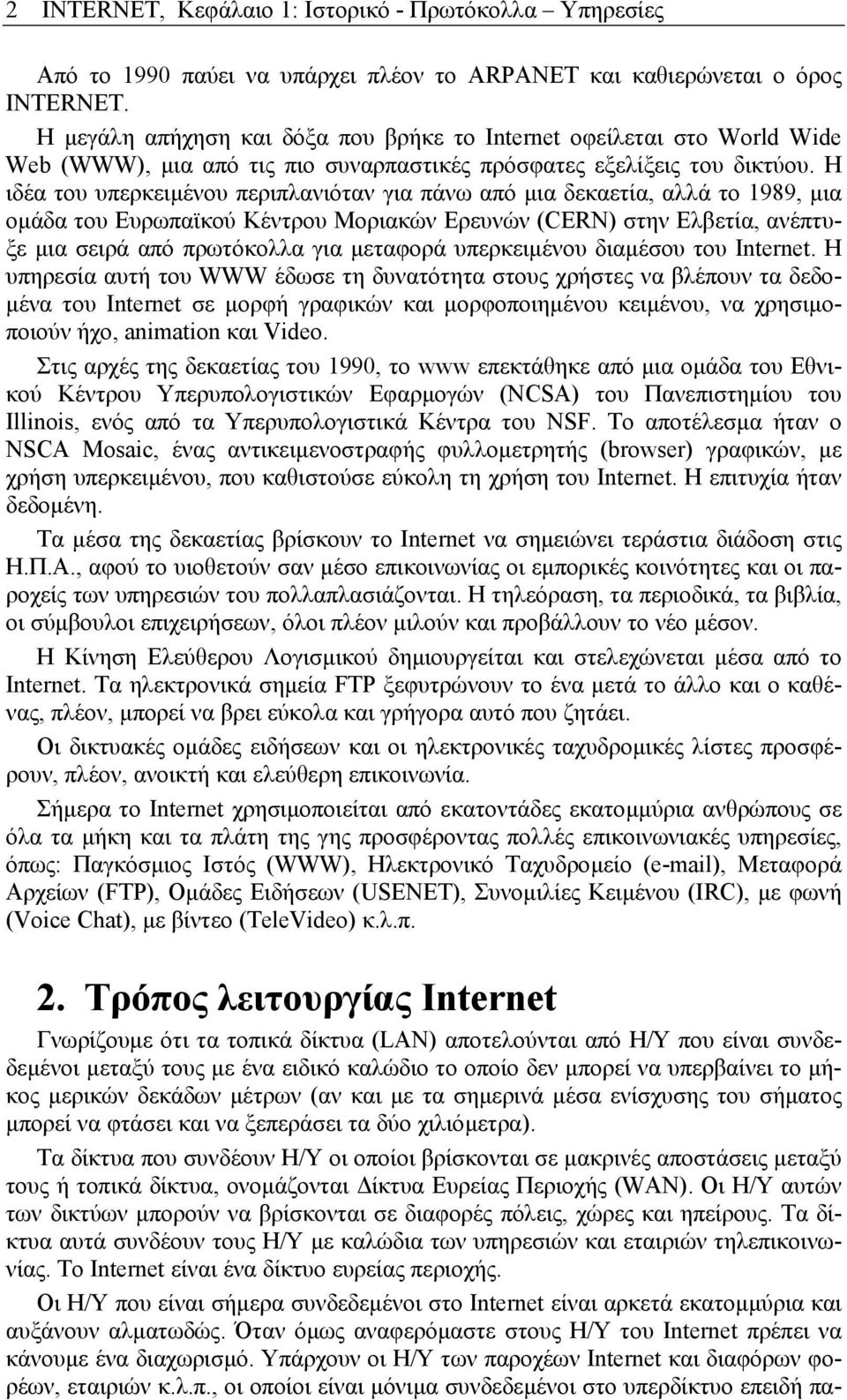 Η ιδέα του υπερκειµένου περιπλανιόταν για πάνω από µια δεκαετία, αλλά το 1989, µια οµάδα του Ευρωπαϊκού Κέντρου Μοριακών Ερευνών (CERN) στην Ελβετία, ανέπτυξε µια σειρά από πρωτόκολλα για µεταφορά