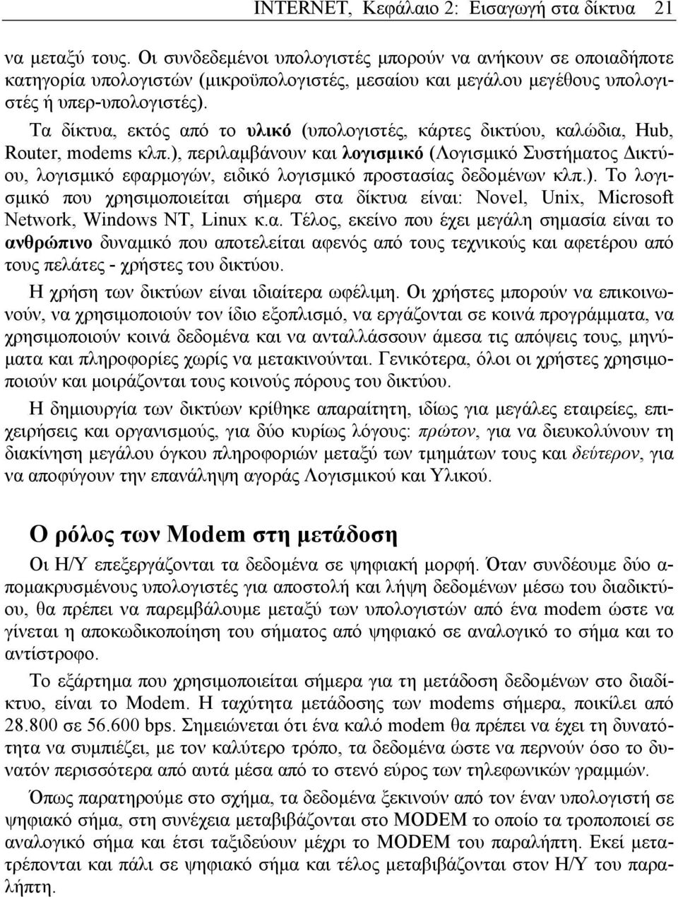 Τα δίκτυα, εκτός από το υλικό (υπολογιστές, κάρτες δικτύου, καλώδια, Hub, Router, modems κλπ.