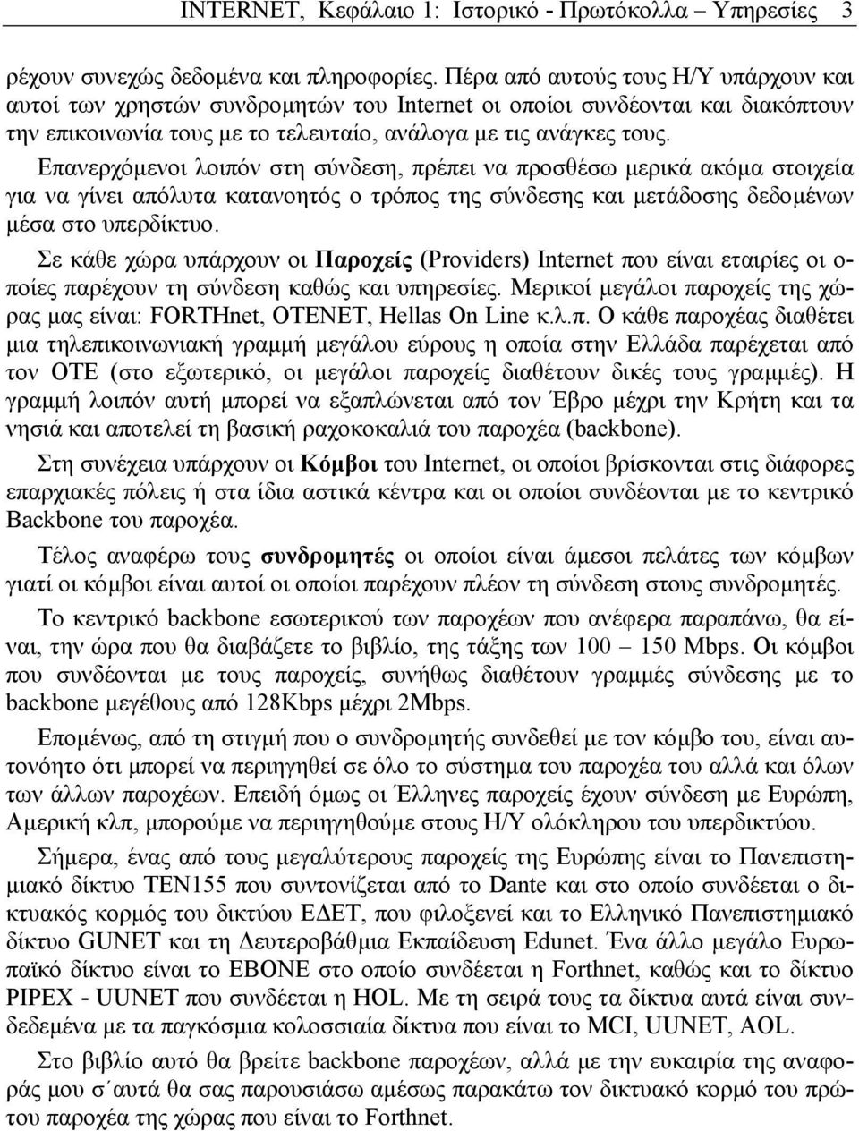 Επανερχόµενοι λοιπόν στη σύνδεση, πρέπει να προσθέσω µερικά ακόµα στοιχεία για να γίνει απόλυτα κατανοητός ο τρόπος της σύνδεσης και µετάδοσης δεδοµένων µέσα στο υπερδίκτυο.