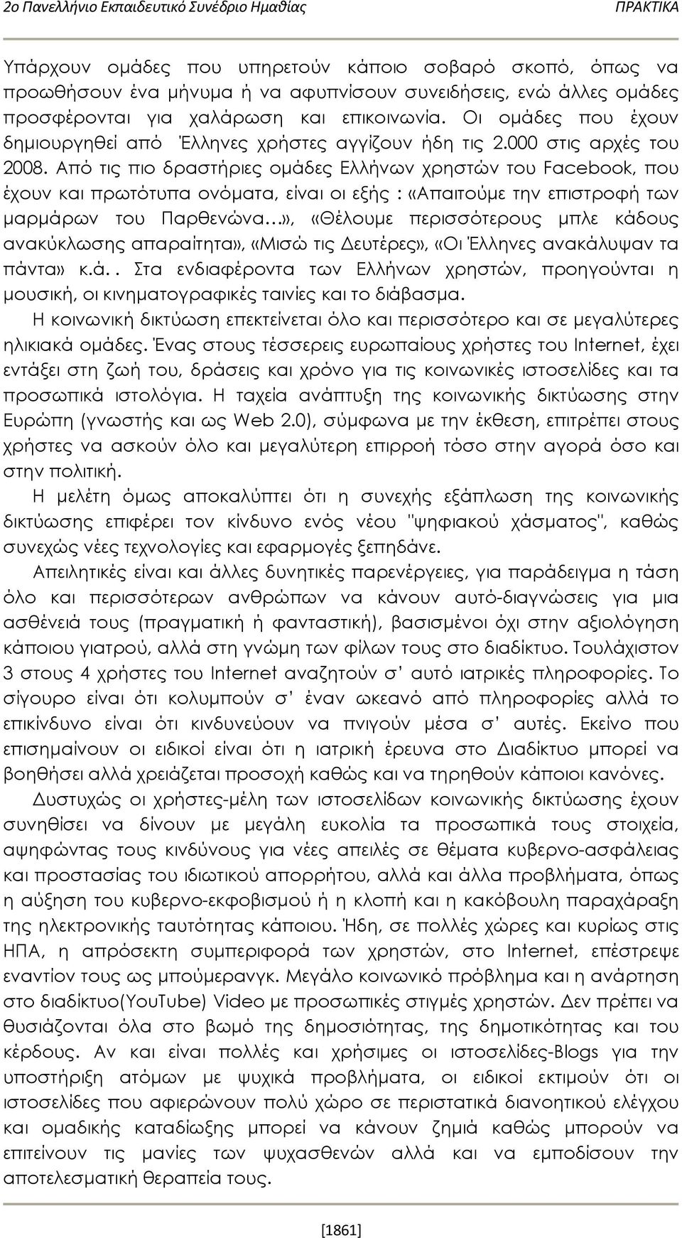 Από τις πιο δραστήριες ομάδες Ελλήνων χρηστών του Facebook, που έχουν και πρωτότυπα ονόματα, είναι οι εξής : «Απαιτούμε την επιστροφή των μαρμάρων του Παρθενώνα», «Θέλουμε περισσότερους μπλε κάδους