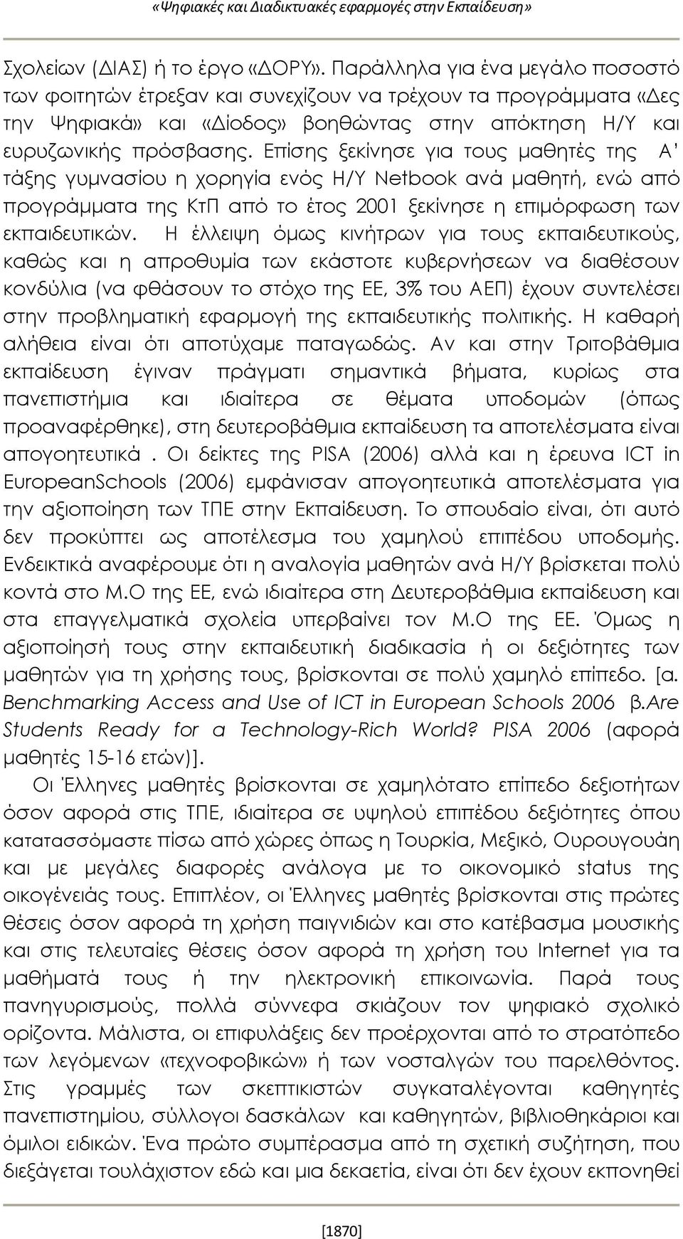 Επίσης ξεκίνησε για τους μαθητές της Α τάξης γυμνασίου η χορηγία ενός H/Y Netbook ανά μαθητή, ενώ από προγράμματα της ΚτΠ από το έτος 2001 ξεκίνησε η επιμόρφωση των εκπαιδευτικών.