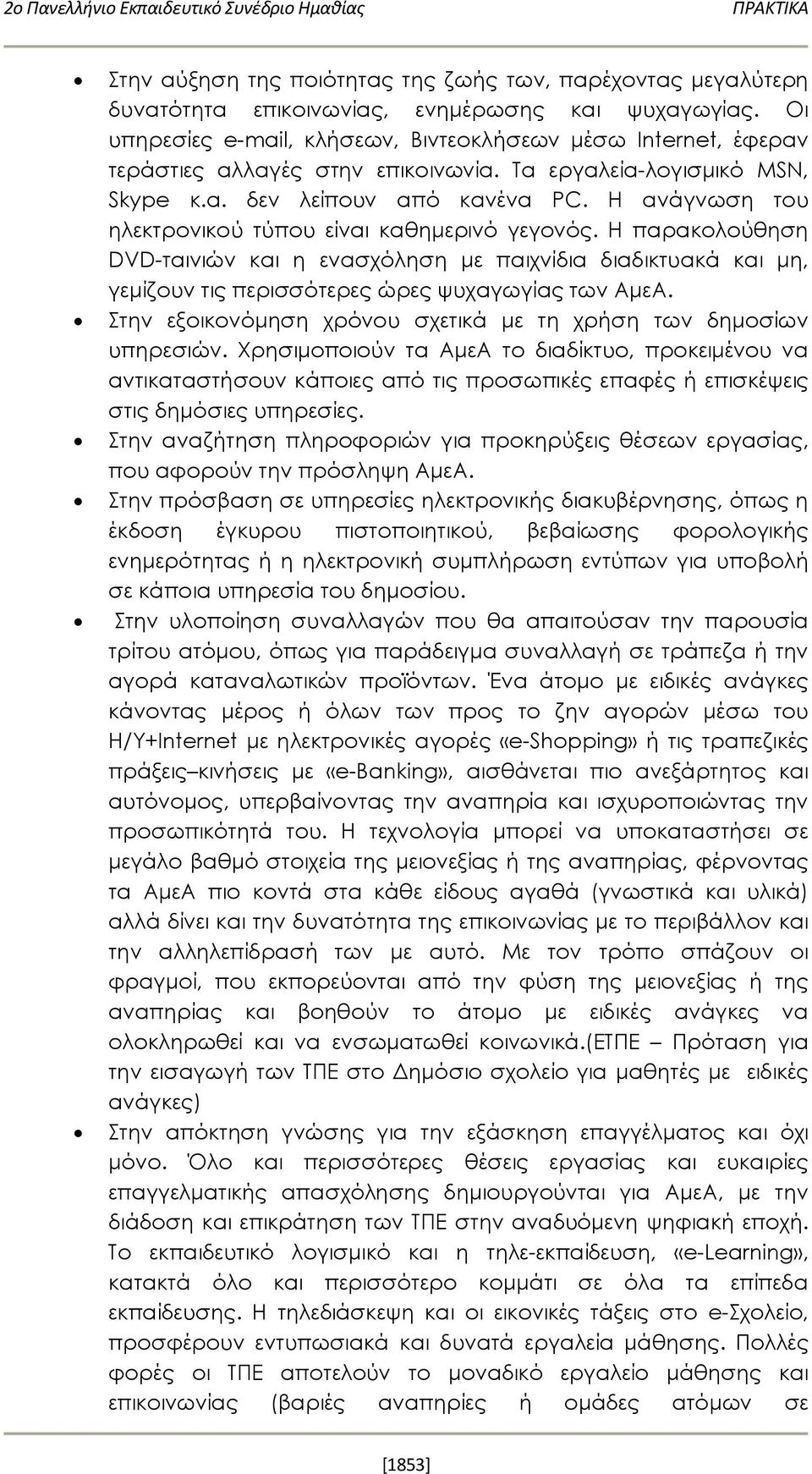 Η ανάγνωση του ηλεκτρονικού τύπου είναι καθημερινό γεγονός. Η παρακολούθηση DVD-ταινιών και η ενασχόληση με παιχνίδια διαδικτυακά και μη, γεμίζουν τις περισσότερες ώρες ψυχαγωγίας των ΑμεΑ.