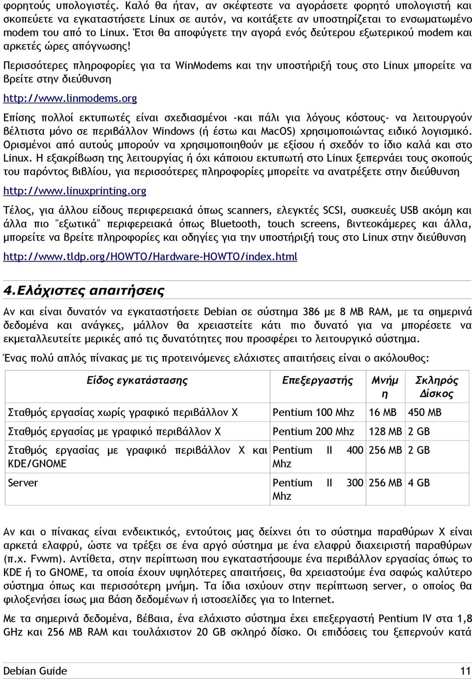 Περισσότερες πληροφορίες για τα WinModems και την υποστήριξή τους στο Linux μπορείτε να βρείτε στην διεύθυνση http://www.linmodems.