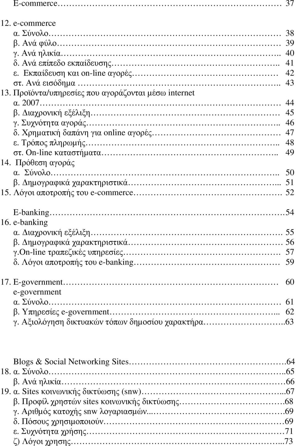 . 49 14. Πρόθεση αγοράς α. Σύνολο.. 50 β. ηµογραφικά χαρακτηριστικά... 51 15. Λόγοι αποτροπής του e-commerce. 52 E-banking. 54 16. e-banking α. ιαχρονική εξέλιξη. 55 β. ηµογραφικά χαρακτηριστικά 56 γ.