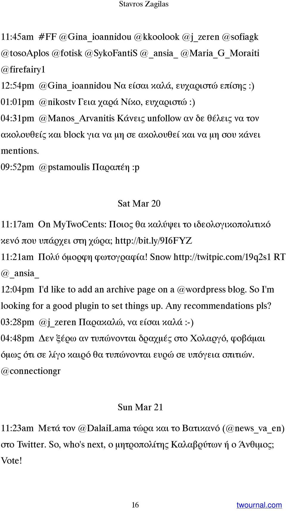 09:52pm @pstamoulis Παραπέη :p Sat Mar 20 11:17am On MyTwoCents: Ποιος θα καλύψει το ιδεολογικοπολιτικό κενό που υπάρχει στη χώρα; http://bit.ly/9i6fyz 11:21am Πολύ όμορφη φωτογραφία!