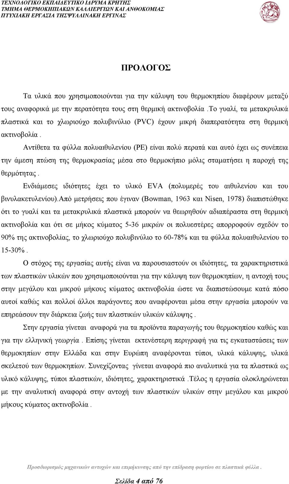 Αντίθετα τα φύλλα πολυαιθυλενίου (PE) είναι πολύ περατά και αυτό έχει ως συνέπεια την άμεση πτώση της θερμοκρασίας μέσα στο θερμοκήπιο μόλις σταματήσει η παροχή της θερμότητας.