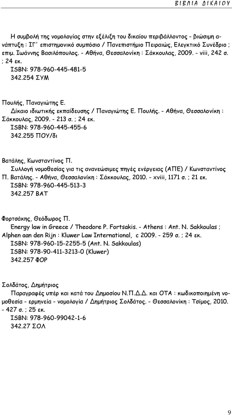 ; 24 εκ. ISΒΝ: 978-960-445-455-6 342.255 ΠΟΥ/δι Βατάλης, Κωνσταντίνος Π. Συλλογή νομοθεσίας για τις ανανεώσιμες πηγές ενέργειας (ΑΠΕ) / Κωνσταντίνος Π. Βατάλης. - Αθήνα, Θεσσαλονίκη : Σάκκουλας, 2010.