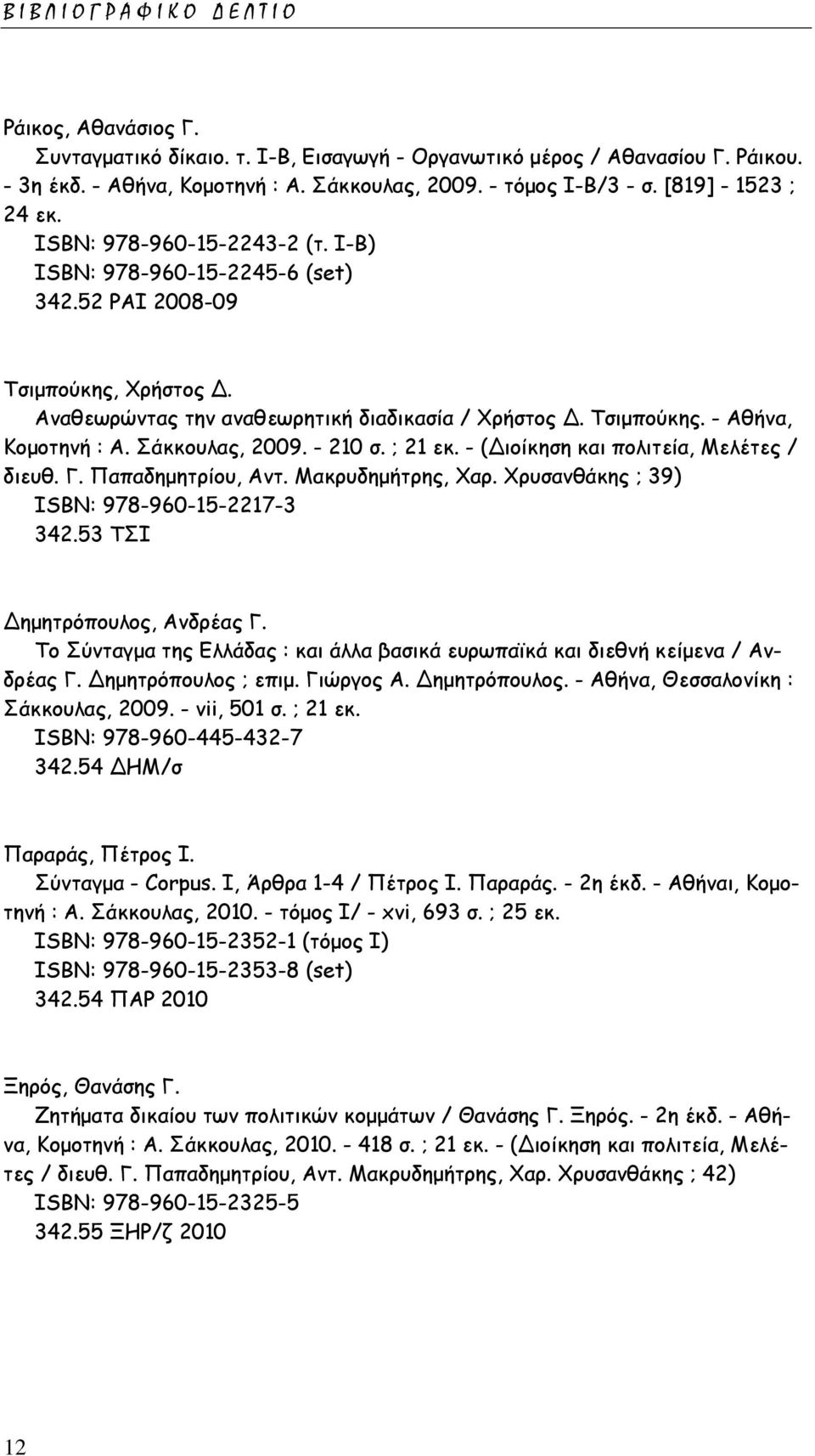 Σάκκουλας, 2009. - 210 σ. ; 21 εκ. - (Διοίκηση και πολιτεία, Μελέτες / διευθ. Γ. Παπαδημητρίου, Αντ. Μακρυδημήτρης, Χαρ. Χρυσανθάκης ; 39) ISΒΝ: 978-960-15-2217-3 342.53 ΤΣΙ Δημητρόπουλος, Ανδρέας Γ.