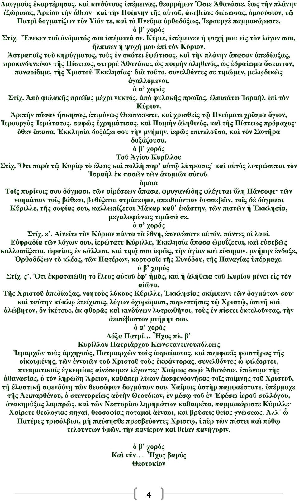 Ἀστραπαῖς τοῦ κηρύγματος, τοὺς ἐν σκότει ἐφώτισας, καὶ τὴν πλάνην ἅπασαν ἀπεδίωξας, προκινδυνεύων τῆς Πίστεως, στερρὲ Ἀθανάσιε, ὡς ποιμὴν ἀληθινός, ὡς ἑδραίωμα ἄσειστον, παναοίδιμε, τῆς Χριστοῦ