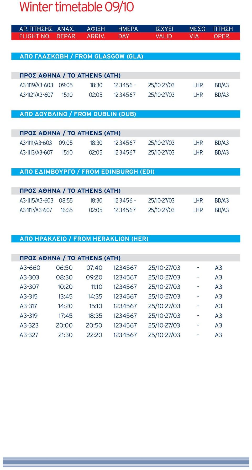 A3-1117/A3-607 16:35 02:05 12 34567 25/10-27/03 LHR BD/A3 ΑΠΟ ΗΡΑΚΛΕΙΟ / FROM HERAKLION (HER) A3-660 06:50 07:40 1234567 25/10-27/03 - A3 A3-303 08:30 09:20 1234567 25/10-27/03 - A3 A3-307 10:20