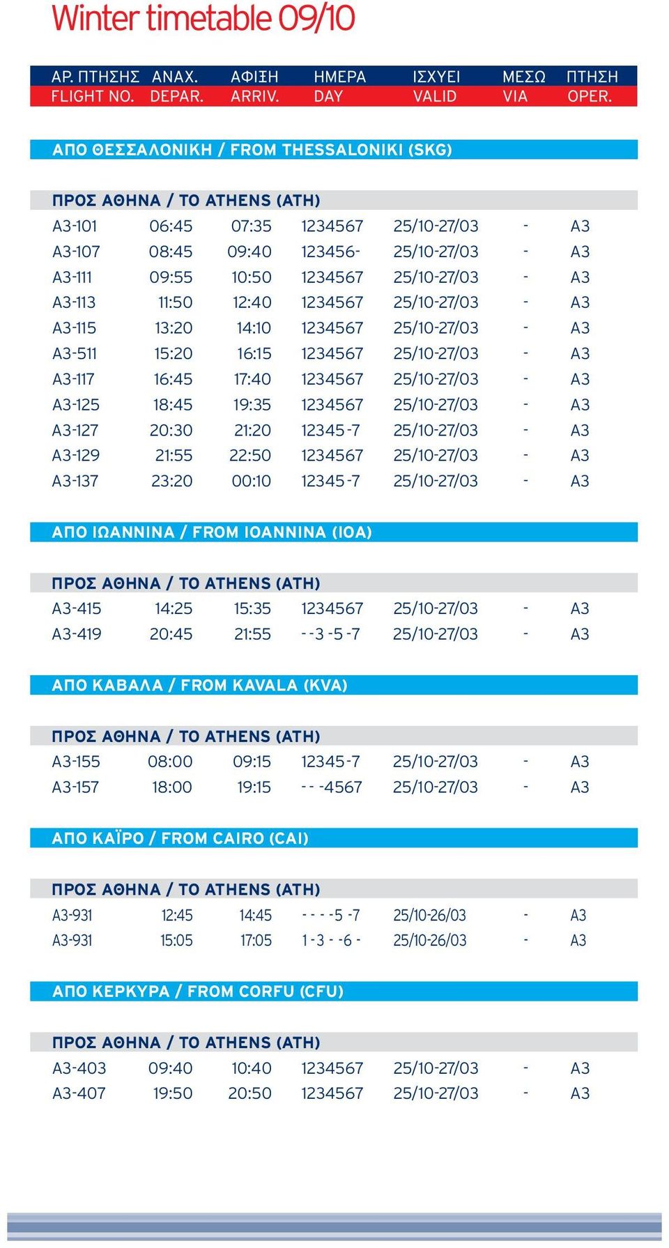 A3 A3-129 21:55 22:50 1234567 25/10-27/03 - A3 A3-137 23:20 00:10 12345-7 25/10-27/03 - A3 ΑΠΟ ΙΩΑΝΝΙΝΑ / FROM IOANNINA (IOA) A3-415 14:25 15:35 1234567 25/10-27/03 - A3 A3-419 20:45 21:55 - - 3-5 -