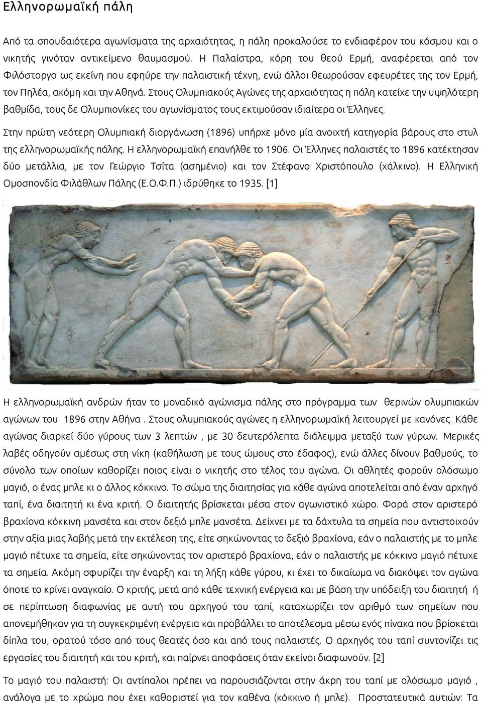 Στους Ολυμπιακούς Αγώνες της αρχαιότητας η πάλη κατείχε την υψηλότερη βαθμίδα, τους δε Ολυμπιονίκες του αγωνίσματος τους εκτιμούσαν ιδιαίτερα οι Έλληνες.