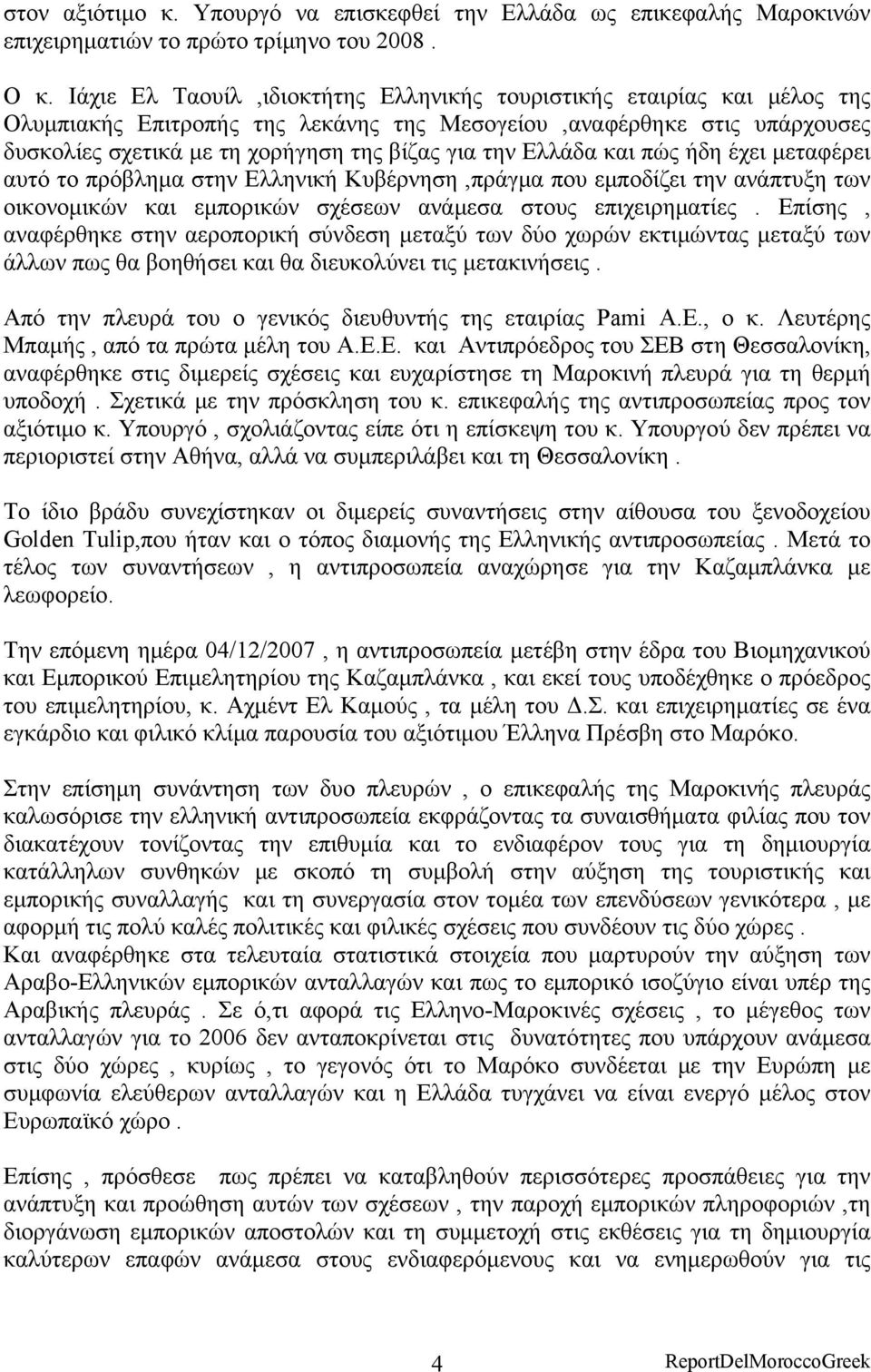 Ελλάδα και πώς ήδη έχει μεταφέρει αυτό το πρόβλημα στην Ελληνική Κυβέρνηση,πράγμα που εμποδίζει την ανάπτυξη των οικονομικών και εμπορικών σχέσεων ανάμεσα στους επιχειρηματίες.