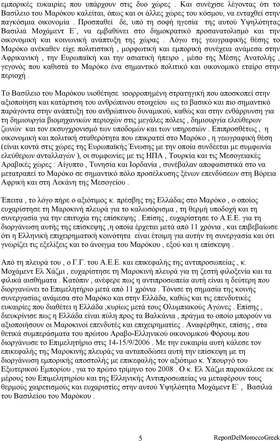 Λόγω της γεωγραφικής θέσης το Μαρόκο ανέκαθεν είχε πολιτιστική, μορφωτική και εμπορική συνέχεια ανάμεσα στην Αφρικανική, την Ευρωπαϊκή και την ασιατική ήπειρο, μέσο της Μέσης Ανατολής, γεγονός που