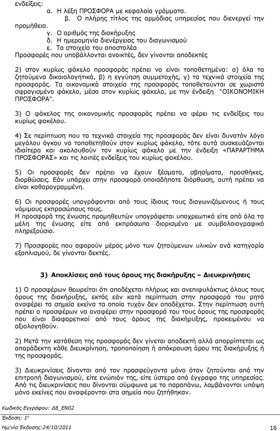 συμμετοχής, γ) τα τεχνικά στοιχεία της προσφοράς. Τα οικονομικά στοιχεία της προσφοράς τοποθετούνται σε χωριστό σφραγισμένο φάκελο, μέσα στον κυρίως φάκελο, με την ένδειξη "ΟΙΚΟΝΟΜΙΚΗ ΠΡΟΣΦΟΡΑ".