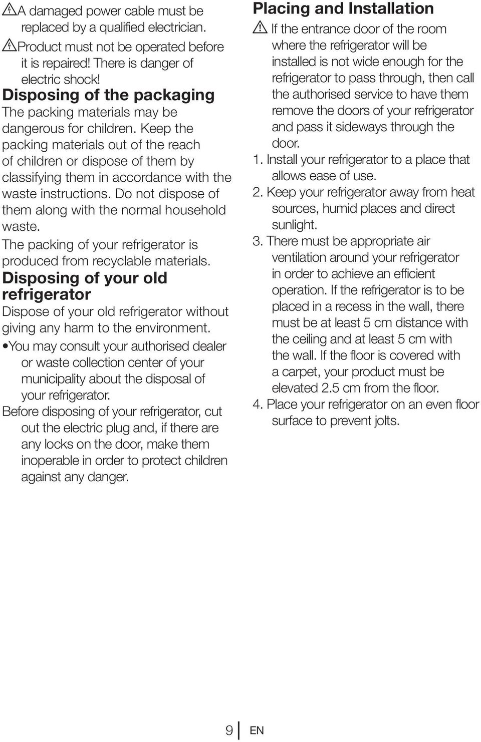 Keep the packing materials out of the reach of children or dispose of them by classifying them in accordance with the waste instructions. Do not dispose of them along with the normal household waste.