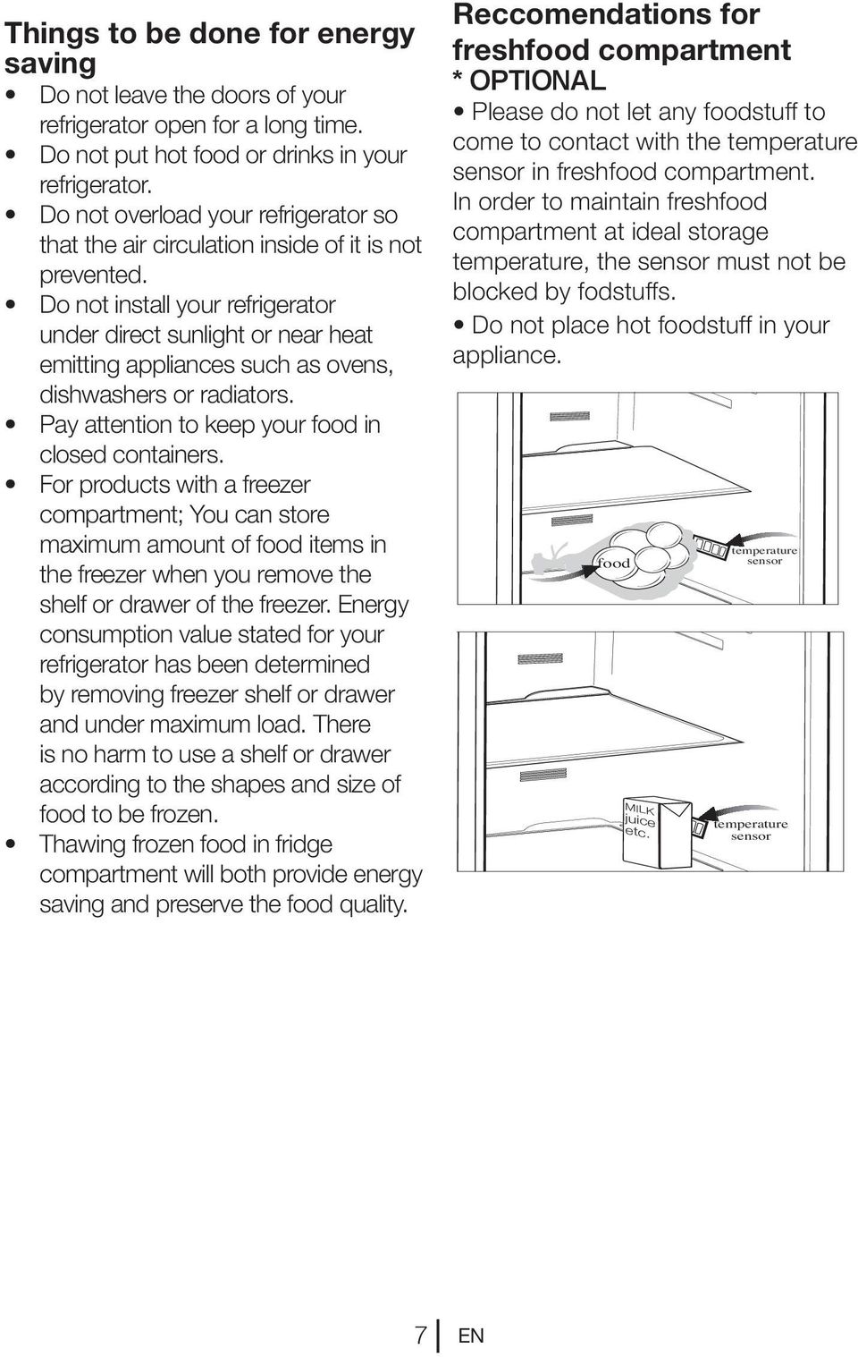 Do not install your refrigerator under direct sunlight or near heat emitting appliances such as ovens, dishwashers or radiators. Pay attention to keep your food in closed containers.