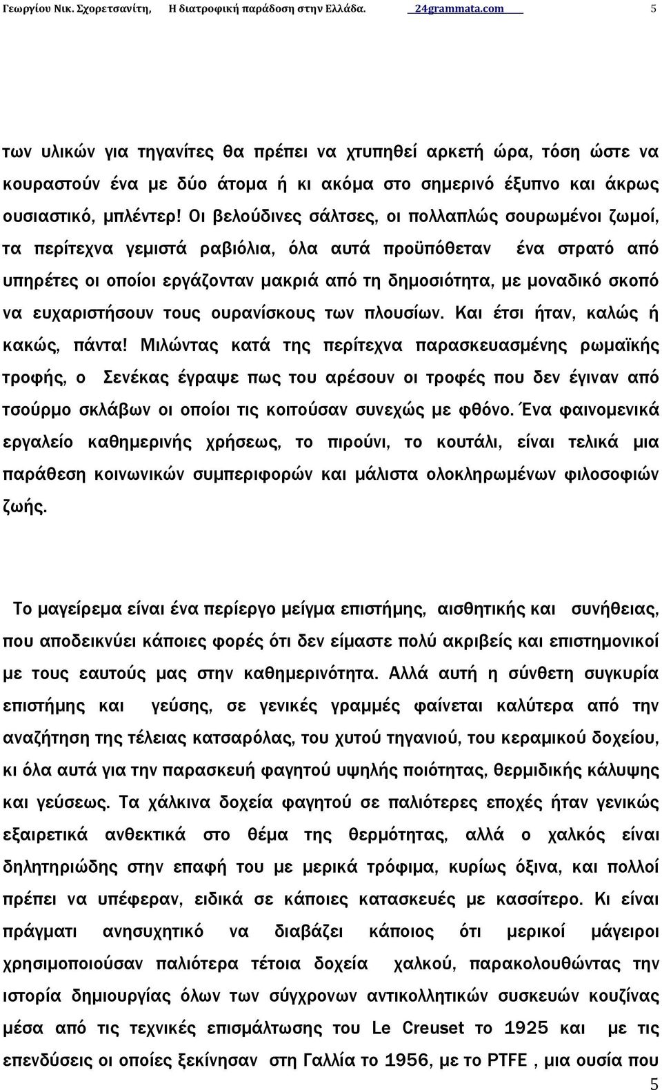 Οι βελούδινες σάλτσες, οι πολλαπλώς σουρωμένοι ζωμοί, τα περίτεχνα γεμιστά ραβιόλια, όλα αυτά προϋπόθεταν ένα στρατό από υπηρέτες οι οποίοι εργάζονταν μακριά από τη δημοσιότητα, με μοναδικό σκοπό να