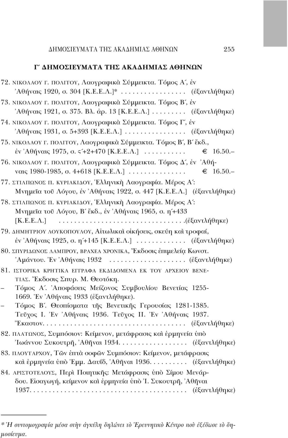 5+393 [K.E.E.Λ.]................ ( ξαντλήθηκε) 75. ΝΙΚΟΛΑΟΥ Γ. ΠΟΛΙΤΟΥ, Λαογραφικ Σ µµεικτα. T µος B, B κδ., ν Aθήναις 1975, σ. Ϛ +2+470 [K.E.E.Λ.]........... 16.50. 76. ΝΙΚΟΛΑΟΥ Γ. ΠΟΛΙΤΟΥ, Λαογραφικ Σ µµεικτα. T µος, ν Aθήναις 1980-1985, σ.