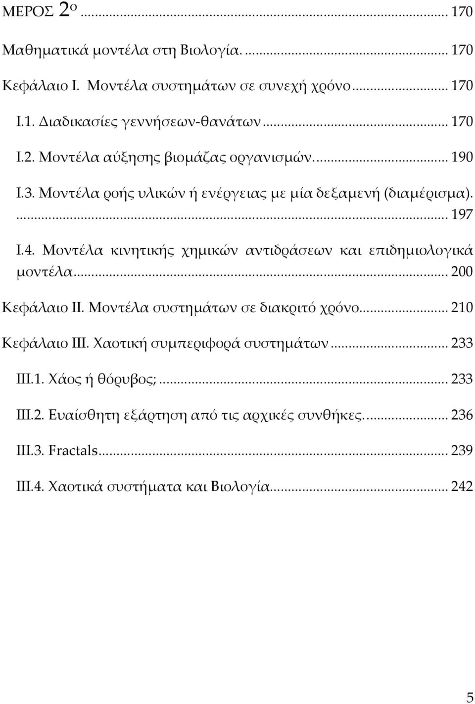 .. 00 Κεφάλαιο ΙΙ. Μοντέλα συστημάτων σε διακριτό χρόνο... 0 Κεφάλαιο ΙΙΙ. Χαοτική συμπεριφορά συστημάτων... 33 ΙΙΙ.