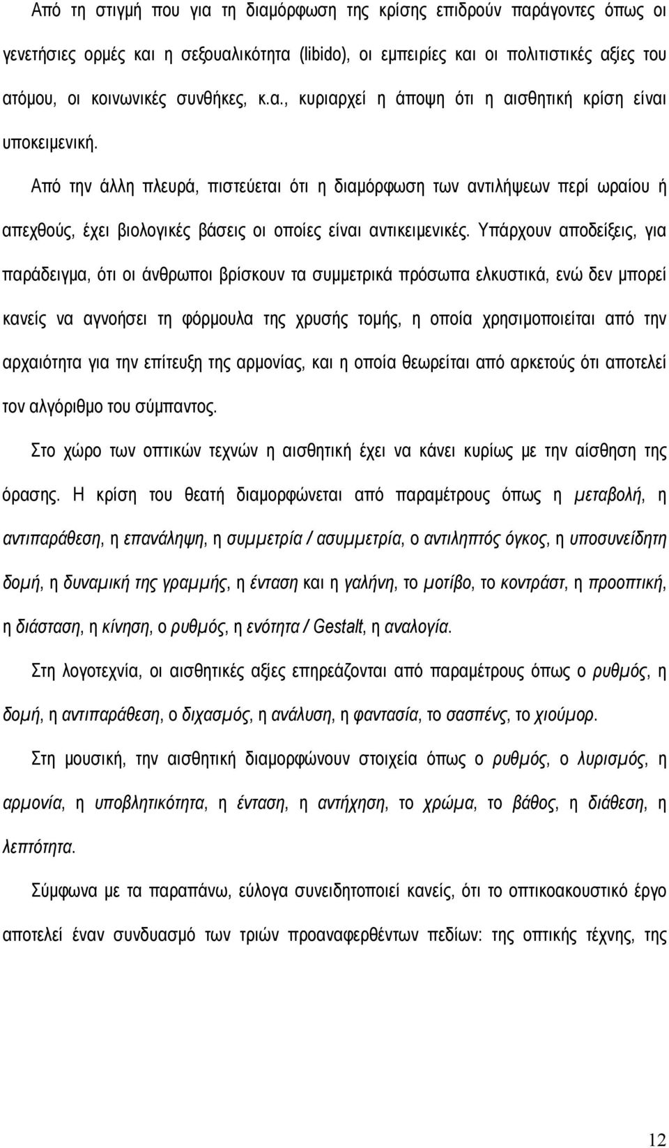 Από την άλλη πλευρά, πιστεύεται ότι η διαµόρφωση των αντιλήψεων περί ωραίου ή απεχθούς, έχει βιολογικές βάσεις οι οποίες είναι αντικειµενικές.