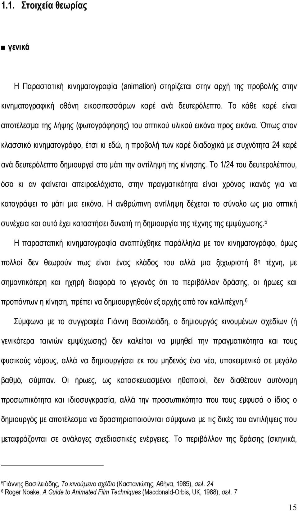 Όπως στον κλασσικό κινηµατογράφο, έτσι κι εδώ, η προβολή των καρέ διαδοχικά µε συχνότητα 24 καρέ ανά δευτερόλεπτο δηµιουργεί στο µάτι την αντίληψη της κίνησης.