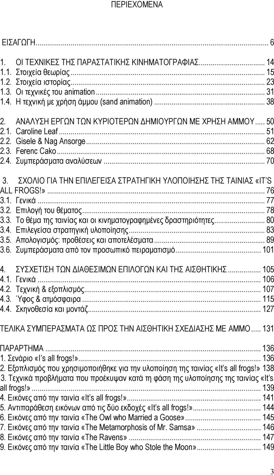 ΣΧΟΛΙΟ ΓΙΑ ΤΗΝ ΕΠΙΛΕΓΕΙΣΑ ΣΤΡΑΤΗΓΙΚΗ ΥΛΟΠΟΙΗΣΗΣ ΤΗΣ ΤΑΙΝΙΑΣ «IT S ALL FROGS!»... 76 3.1. Γενικά... 77 3.2. Επιλογή του θέµατος... 78 3.3. Το θέµα της ταινίας και οι κινηµατογραφηµένες δραστηριότητες.