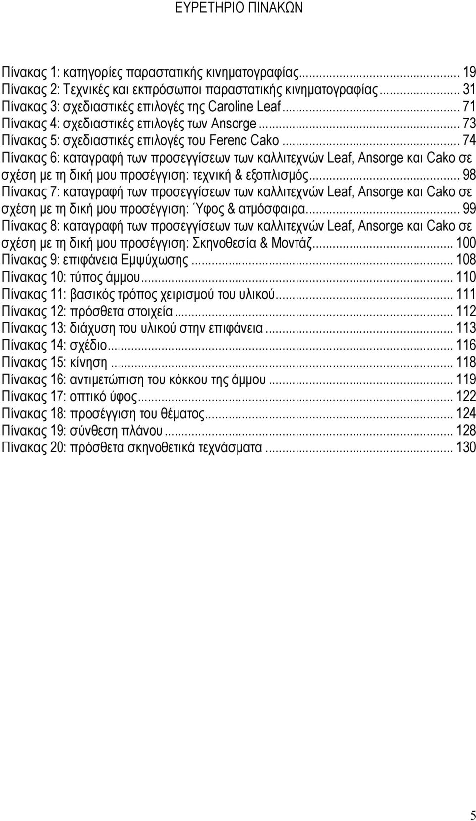 .. 74 Πίνακας 6: καταγραφή των προσεγγίσεων των καλλιτεχνών Leaf, Ansorge και Cako σε σχέση µε τη δική µου προσέγγιση: τεχνική & εξοπλισµός.