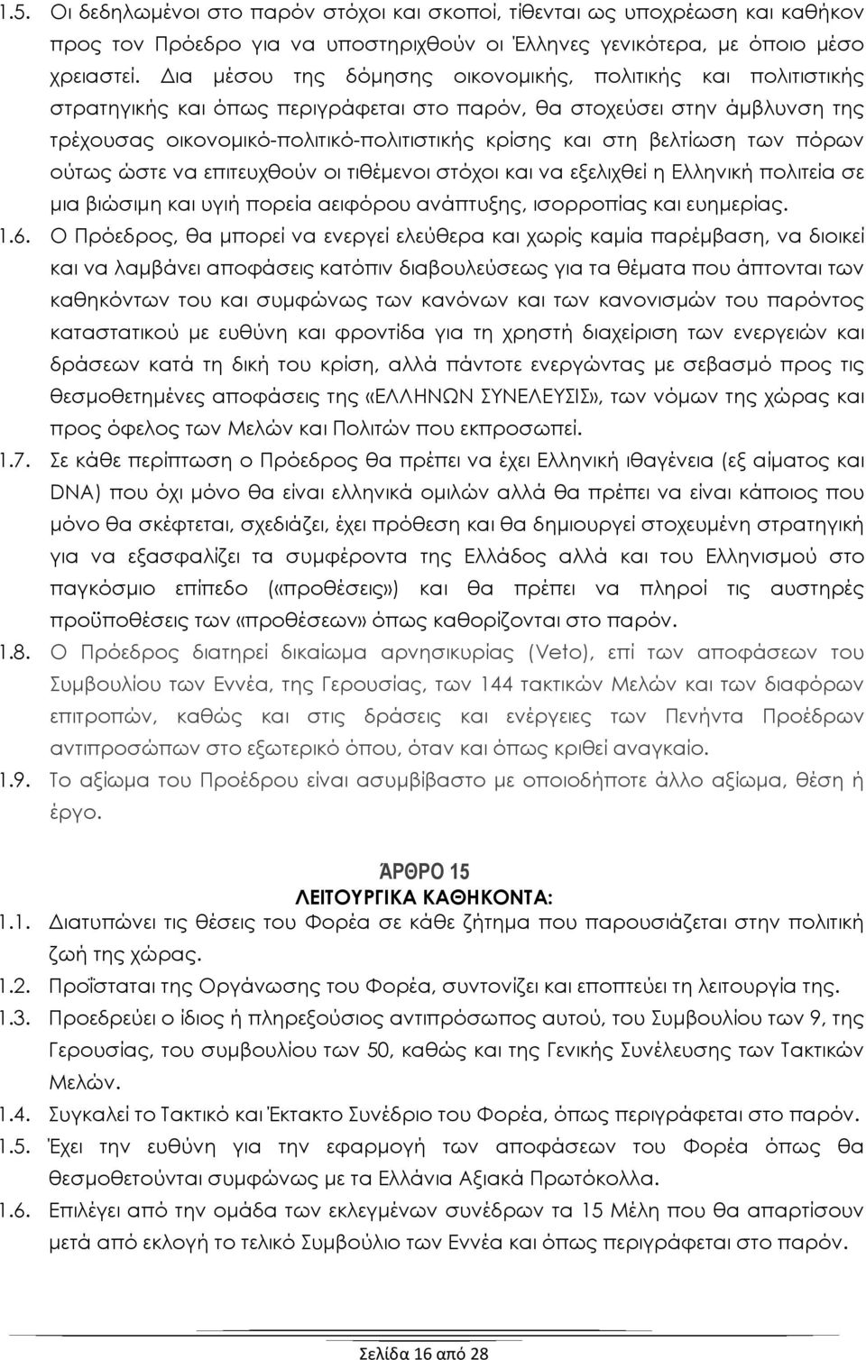 βελτίωση των πόρων ούτως ώστε να επιτευχθούν οι τιθέμενοι στόχοι και να εξελιχθεί η Ελληνική πολιτεία σε μια βιώσιμη και υγιή πορεία αειφόρου ανάπτυξης, ισορροπίας και ευημερίας. 1.6.