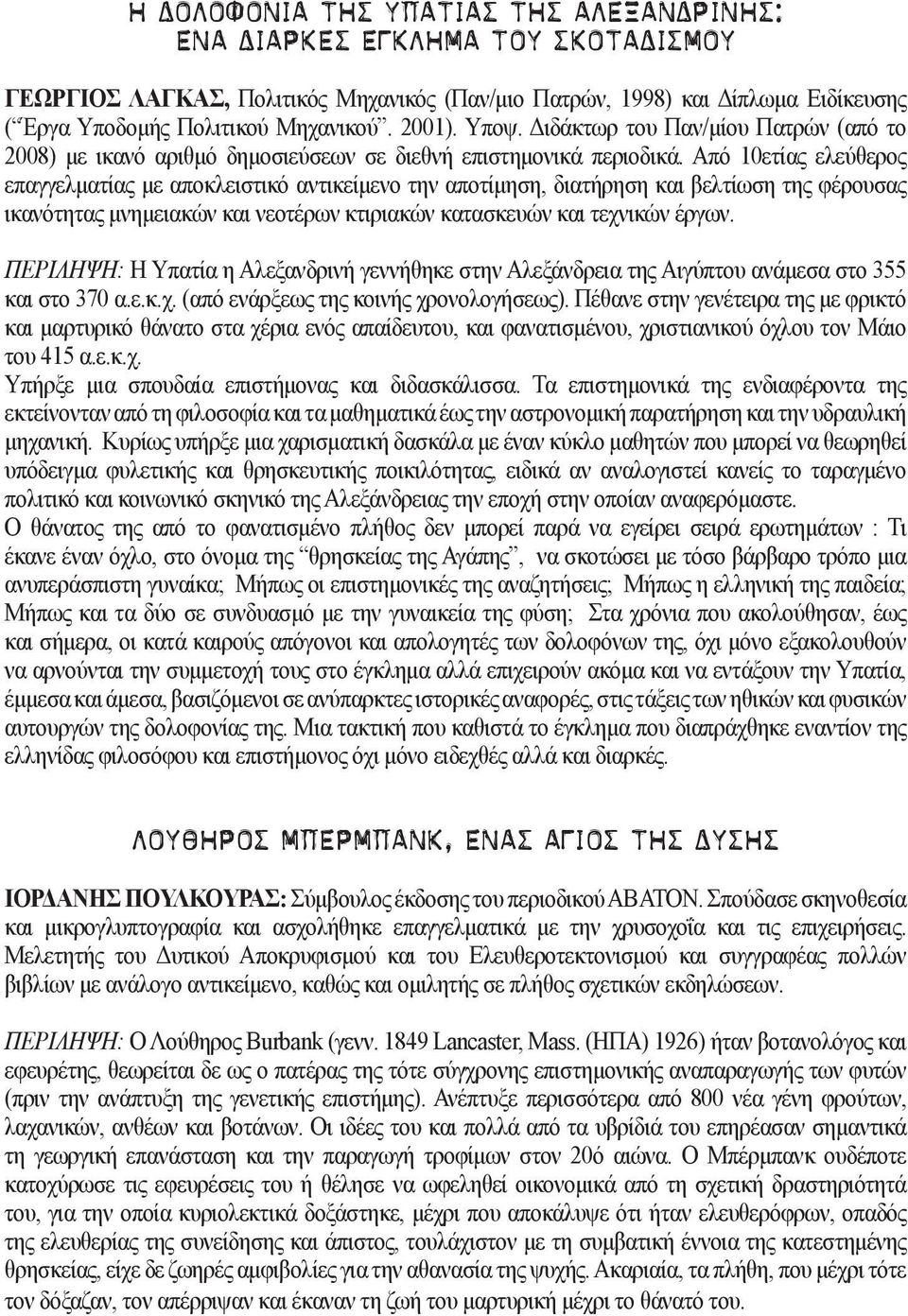 Από 10ετίας ελεύθερος επαγγελματίας με αποκλειστικό αντικείμενο την αποτίμηση, διατήρηση και βελτίωση της φέρουσας ικανότητας μνημειακών και νεοτέρων κτιριακών κατασκευών και τεχνικών έργων.