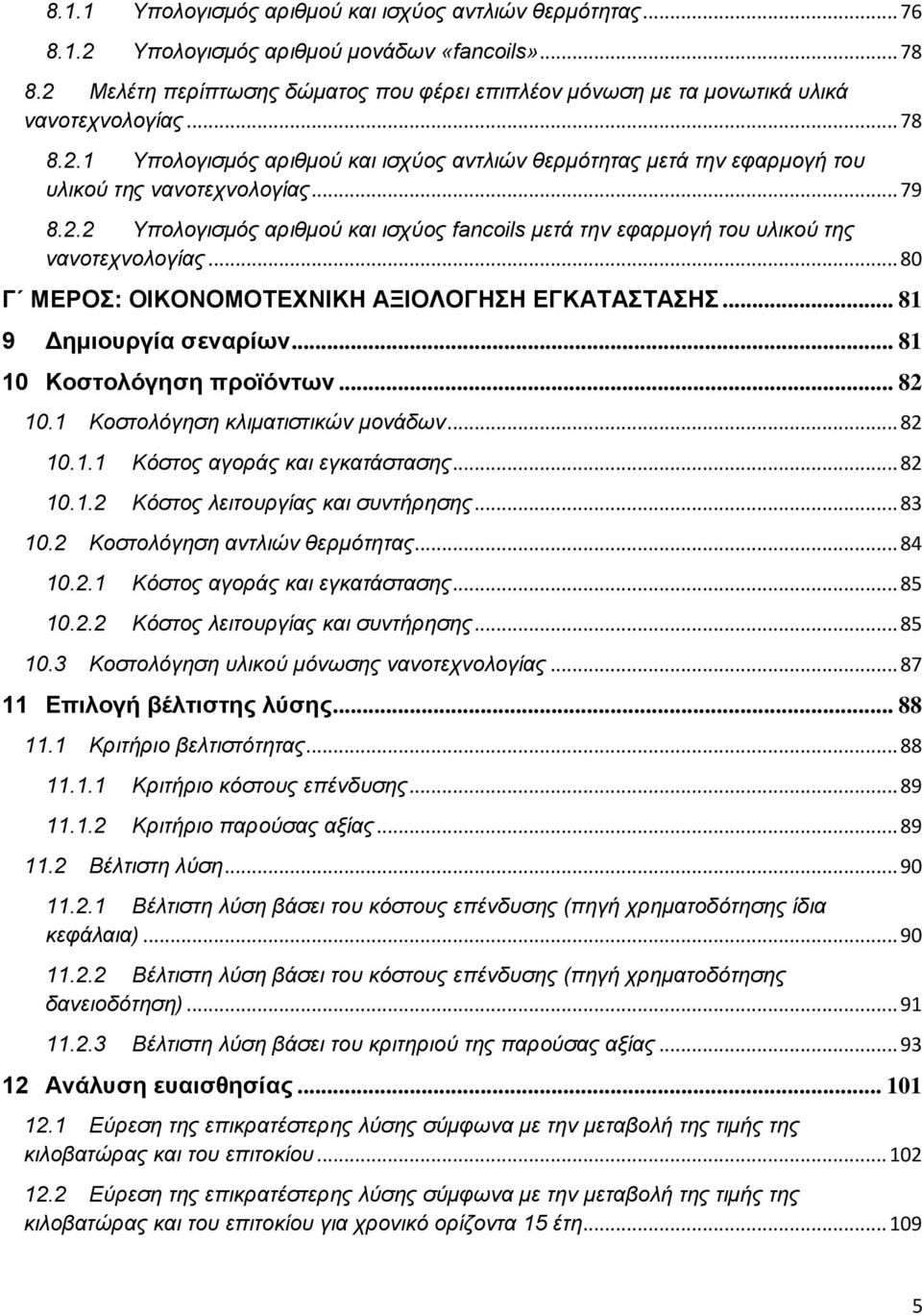 .. 79 8.2.2 Υπολογισμός αριθμού και ισχύος fancoils μετά την εφαρμογή του υλικού της νανοτεχνολογίας... 80 Γ ΜΕΡΟΣ: ΟΙΚΟΝΟΜΟΤΕΧΝΙΚΗ ΑΞΙΟΛΟΓΗΣΗ ΕΓΚΑΤΑΣΤΑΣΗΣ... 81 9 Δημιουργία σεναρίων.