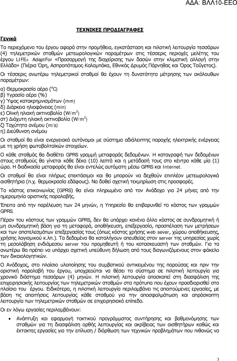 Οι τέσσερις ανωτέρω τηλεμετρικοί σταθμοί θα έχουν τη δυνατότητα μέτρησης των ακόλουθων παραμέτρων: α) Θερμοκρασία αέρα ( ο C) β) Υγρασία αέρα (%) γ) Ύψος κατακρημνισμάτων (mm) δ) Διάρκεια ηλιοφάνειας