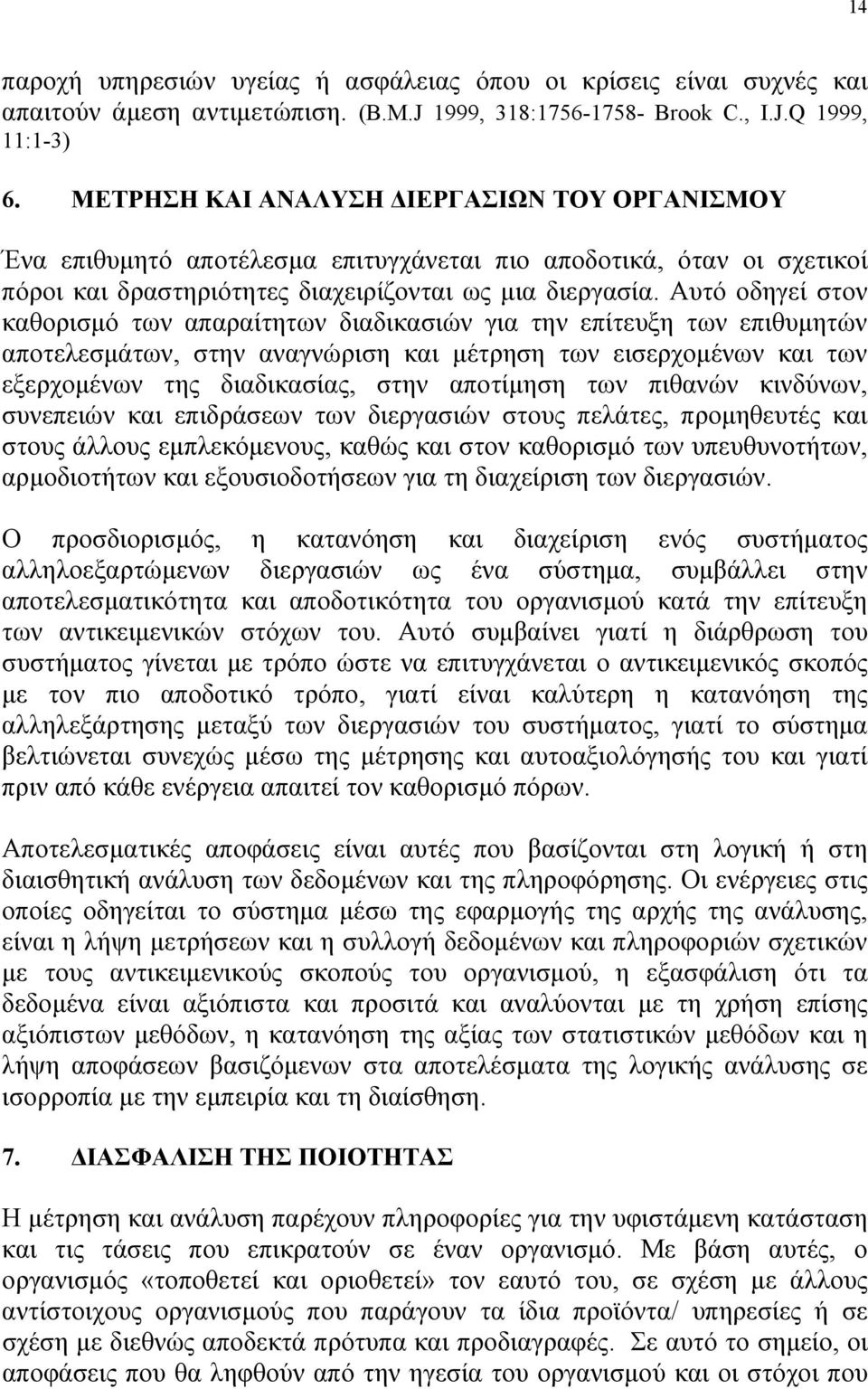 Αυτό οδηγεί στον καθορισμό των απαραίτητων διαδικασιών για την επίτευξη των επιθυμητών αποτελεσμάτων, στην αναγνώριση και μέτρηση των εισερχομένων και των εξερχομένων της διαδικασίας, στην αποτίμηση