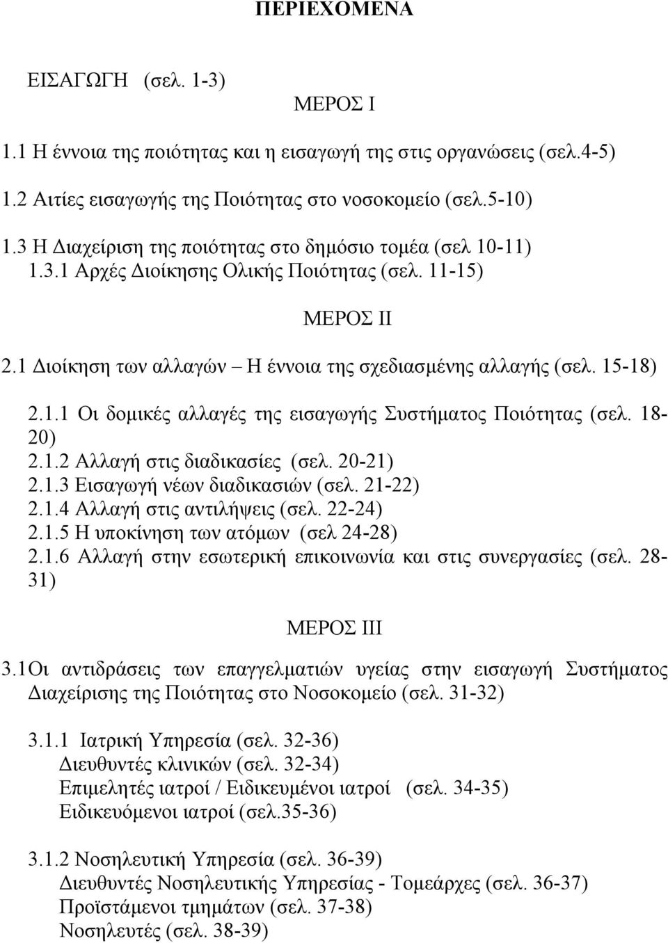 18-20) 2.1.2 Αλλαγή στις διαδικασίες (σελ. 20-21) 2.1.3 Εισαγωγή νέων διαδικασιών (σελ. 21-22) 2.1.4 Αλλαγή στις αντιλήψεις (σελ. 22-24) 2.1.5 Η υποκίνηση των ατόμων (σελ 24-28) 2.1.6 Αλλαγή στην εσωτερική επικοινωνία και στις συνεργασίες (σελ.