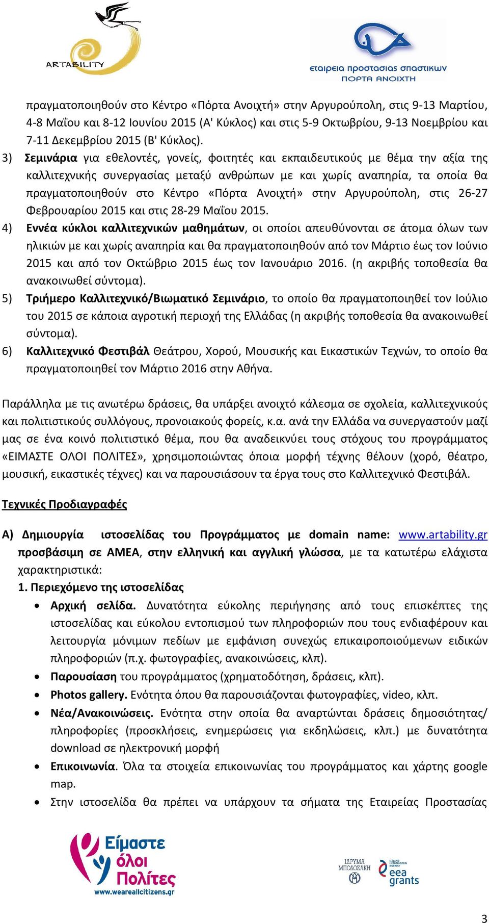 3) Σεμινάρια για εθελοντές, γονείς, φοιτητές και εκπαιδευτικούς με θέμα την αξία της καλλιτεχνικής συνεργασίας μεταξύ ανθρώπων με και χωρίς αναπηρία, τα οποία θα πραγματοποιηθούν στο Κέντρο «Πόρτα