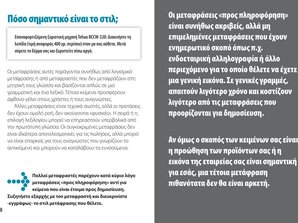 Οι μεταφράσεις αυτές παράγονται συνήθως από λογισμικό μετάφρασης ή από μεταφραστές που δεν μεταφράζουν στη μητρική τους γλώσσα και βασίζονται απλώς σε μια γραμματική και ένα λεξικό.