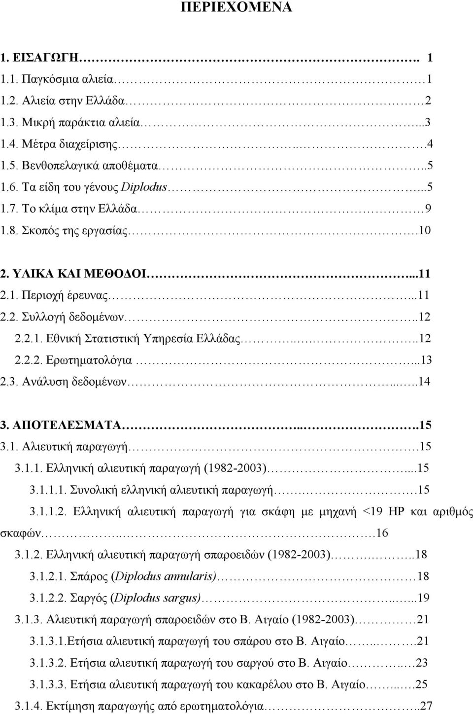 ..13 2.3. Ανάλυση δεδοµένων.....14 3. ΑΠΟΤΕΛΕΣΜΑΤΑ...15 3.1. Αλιευτική παραγωγή.15 3.1.1. Ελληνική αλιευτική παραγωγή (1982-2003)...15 3.1.1.1. Συνολική ελληνική αλιευτική παραγωγή..15 3.1.1.2. Ελληνική αλιευτική παραγωγή για σκάφη µε µηχανή <19 HP και αριθµός σκαφών.