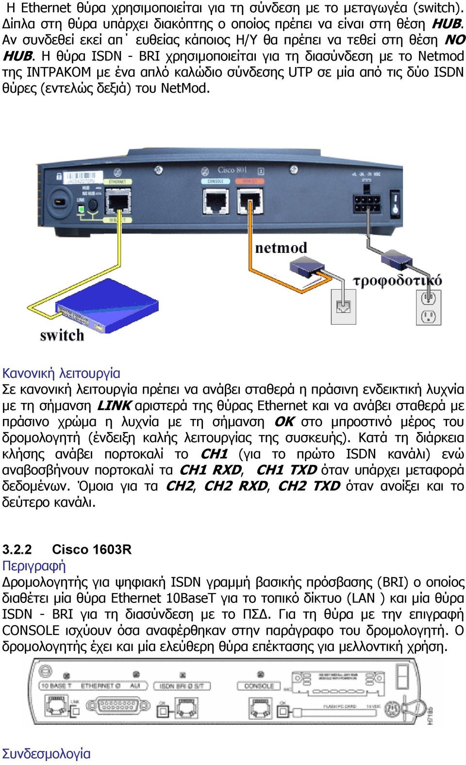 H θύρα ISDN - BRI χρησιµοποιείται για τη διασύνδεση µε το Netmod της ΙΝΤΡΑΚΟΜ µε ένα απλό καλώδιο σύνδεσης UTP σε µία από τις δύο ISDN θύρες (εντελώς δεξιά) του NetMod.