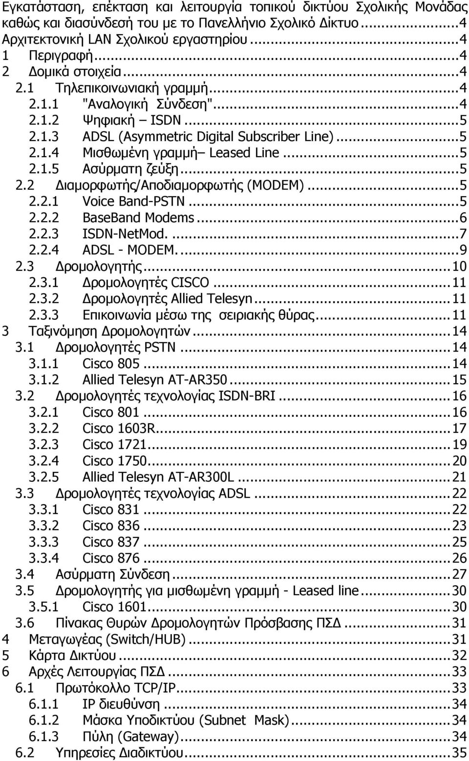 ..5 2.1.5 Ασύρµατη ζεύξη...5 2.2 ιαµορφωτής/αποδιαµορφωτής (MODEM)...5 2.2.1 Voice Band-PSTN...5 2.2.2 BaseBand Modems...6 2.2.3 ISDN-NetMod....7 2.2.4 ADSL - MODEM...9 2.3 ροµολογητής...10 2.3.1 ροµολογητές CISCO.