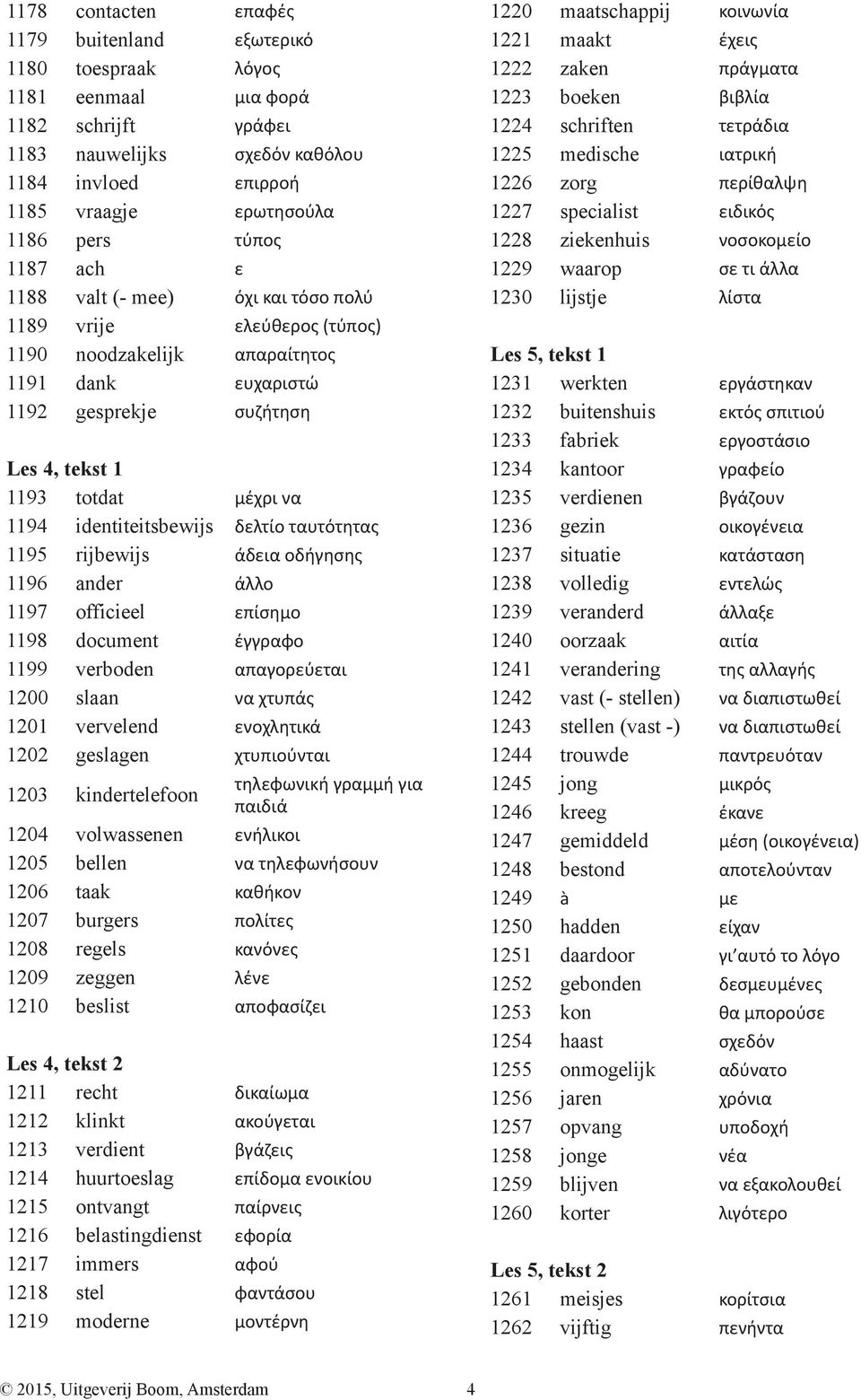 identiteitsbewijs δελτίο ταυτότητας 1195 rijbewijs άδεια οδήγησης 1196 ander άλλο 1197 officieel επίσημο 1198 document έγγραφο 1199 verboden απαγορεύεται 1200 slaan να χτυπάς 1201 vervelend