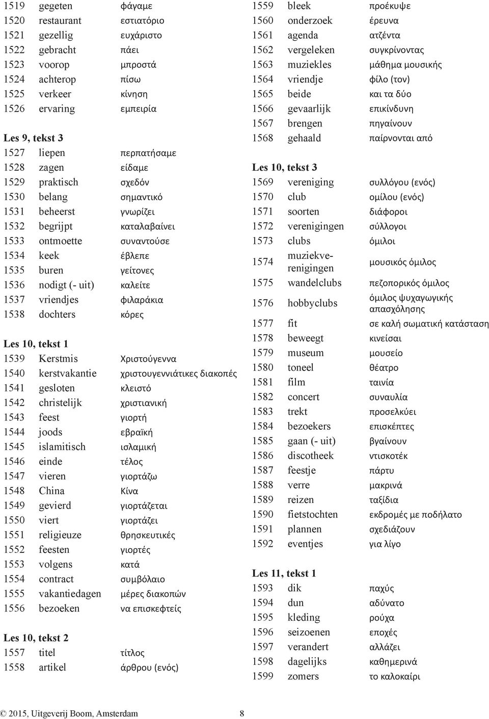 (- uit) καλείτε 1537 vriendjes φιλαράκια 1538 dochters κόρες Les 10, tekst 1 1539 Kerstmis Χριστούγεννα 1540 kerstvakantie χριστουγεννιάτικες διακοπές 1541 gesloten κλειστό 1542 christelijk