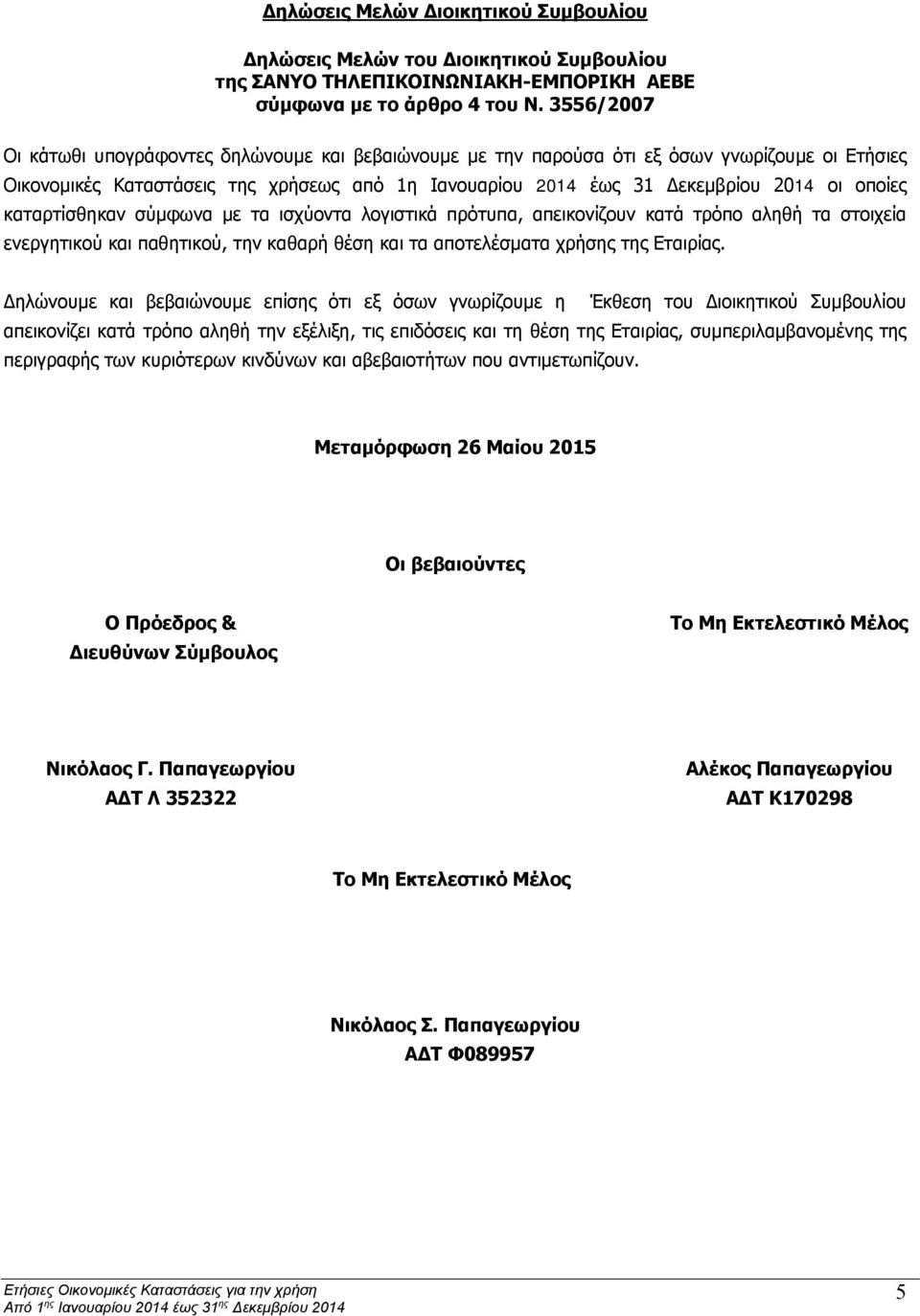 καταρτίσθηκαν σύμφωνα με τα ισχύοντα λογιστικά πρότυπα, απεικονίζουν κατά τρόπο αληθή τα στοιχεία ενεργητικού και παθητικού, την καθαρή θέση και τα αποτελέσματα χρήσης της Εταιρίας.