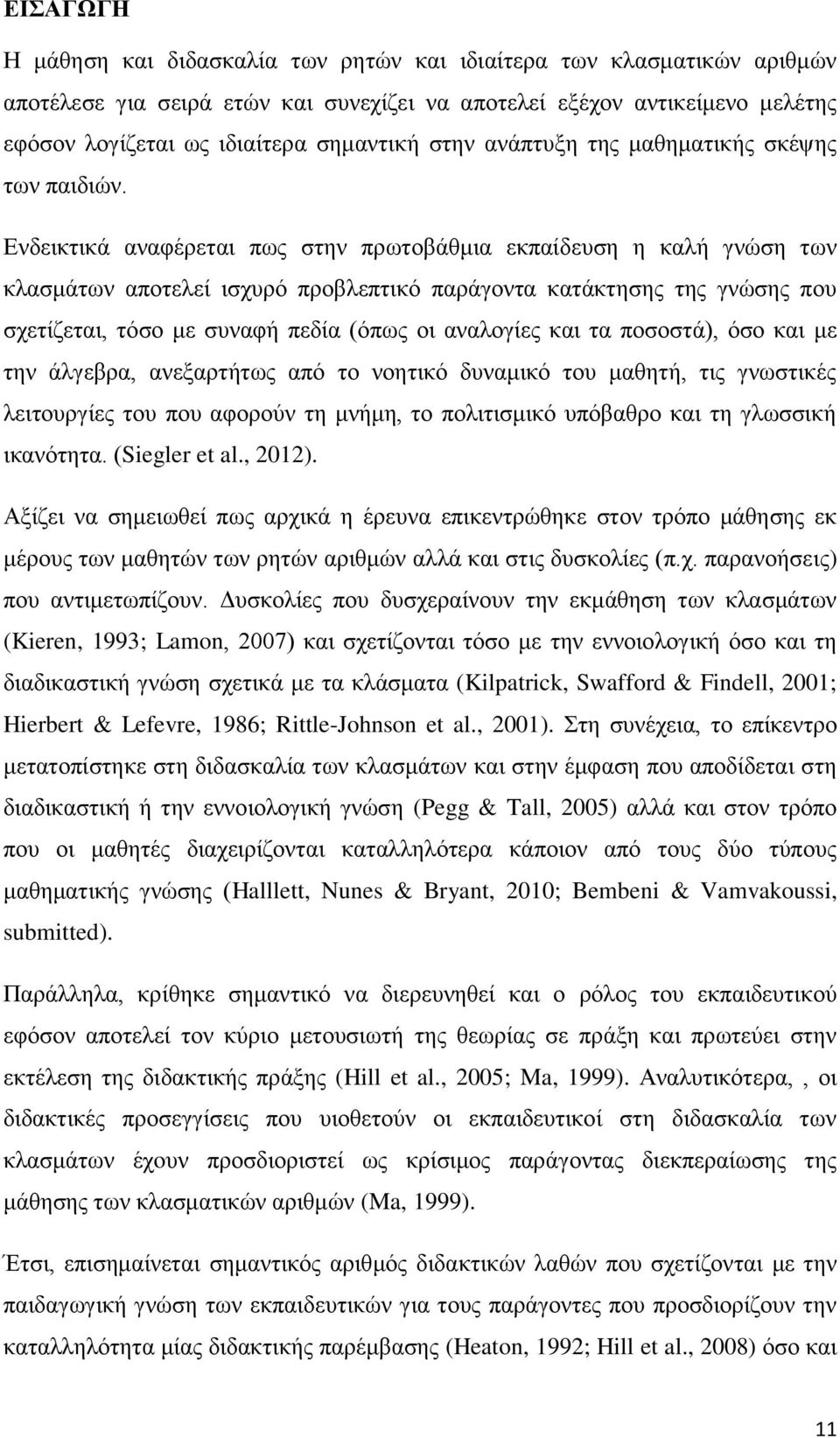 Ενδεικτικά αναφέρεται πως στην πρωτοβάθμια εκπαίδευση η καλή γνώση των κλασμάτων αποτελεί ισχυρό προβλεπτικό παράγοντα κατάκτησης της γνώσης που σχετίζεται, τόσο με συναφή πεδία (όπως οι αναλογίες