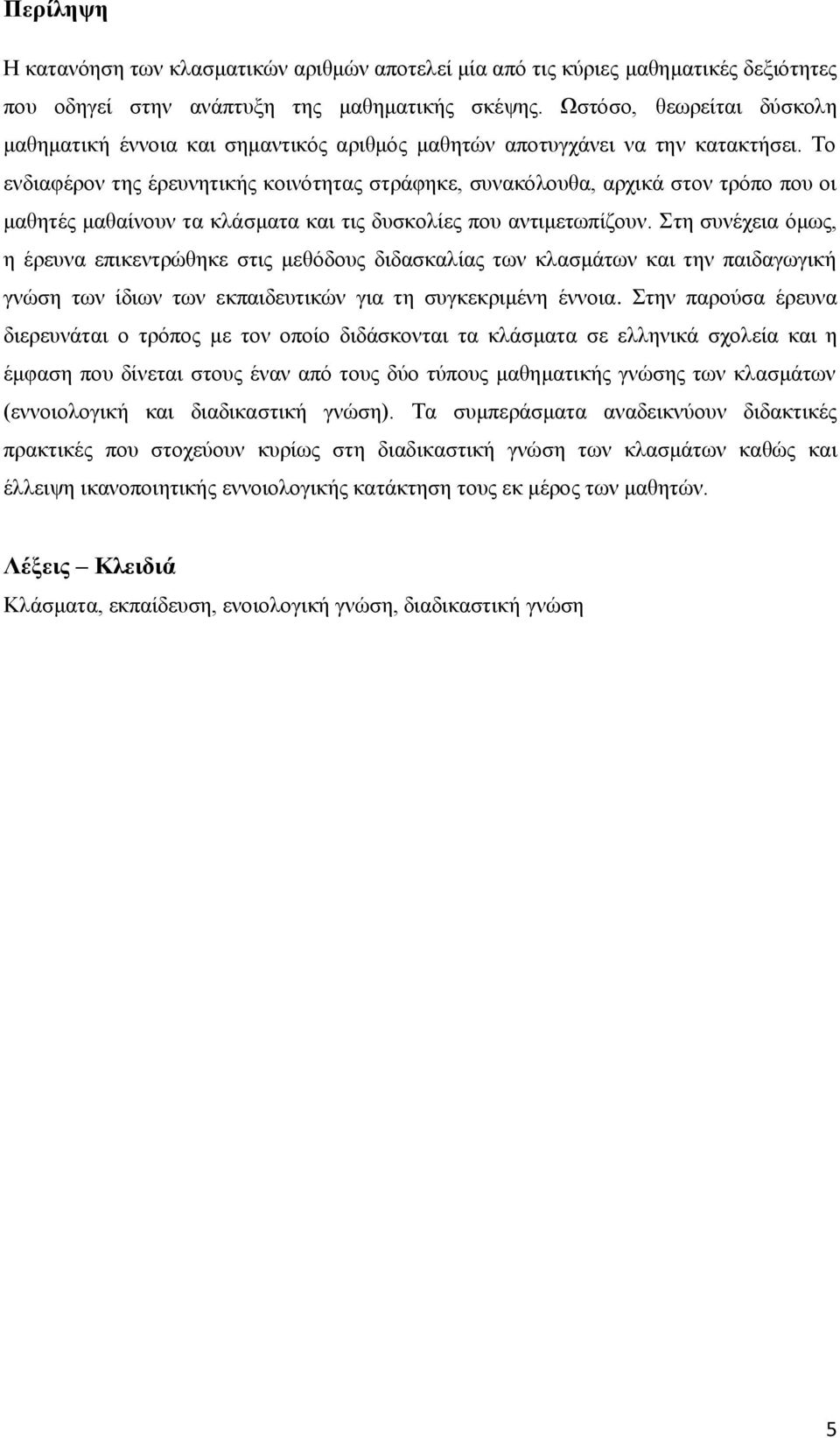 Το ενδιαφέρον της έρευνητικής κοινότητας στράφηκε, συνακόλουθα, αρχικά στον τρόπο που οι μαθητές μαθαίνουν τα κλάσματα και τις δυσκολίες που αντιμετωπίζουν.