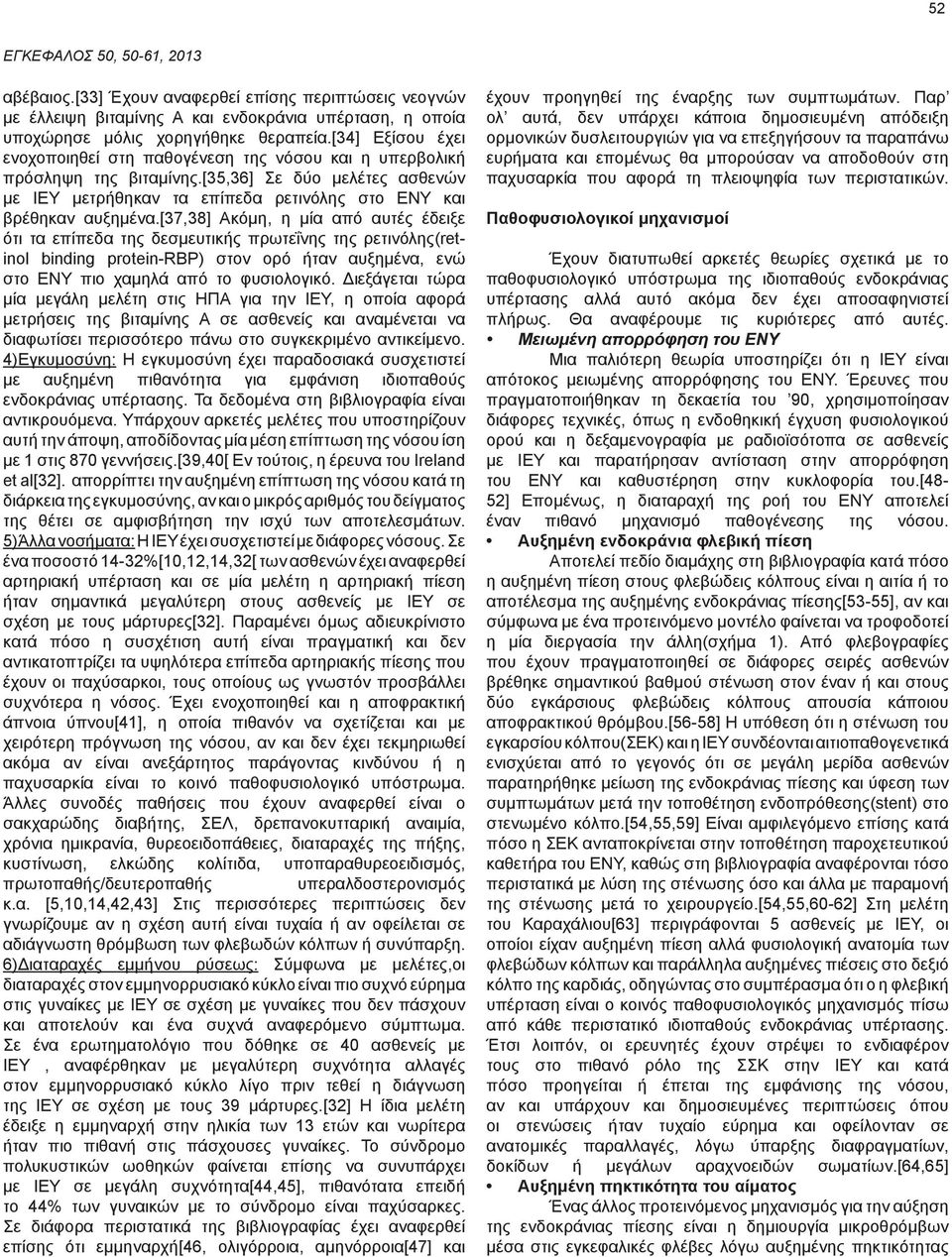 [37,38] Ακόμη, η μία από αυτές έδειξε ότι τα επίπεδα της δεσμευτικής πρωτεΐνης της ρετινόλης(retinol binding protein-rbp) στον ορό ήταν αυξημένα, ενώ στο ΕΝΥ πιο χαμηλά από το φυσιολογικό.