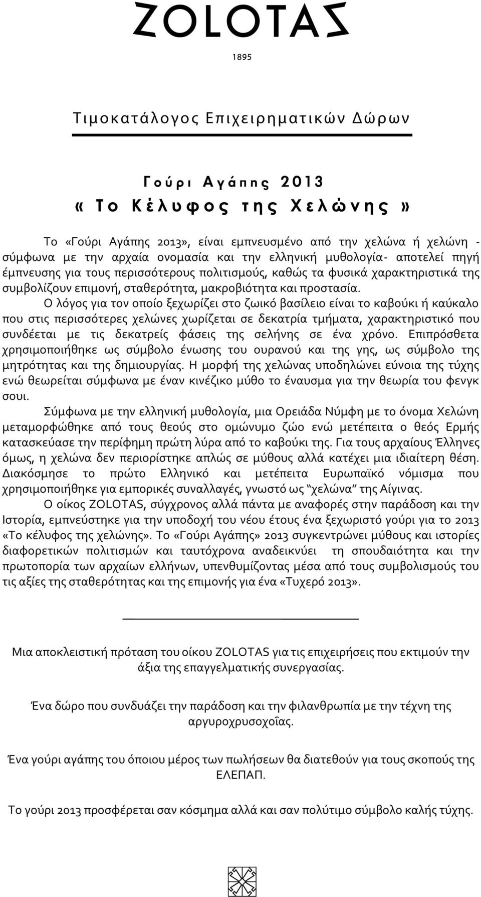 Ο λόγος για τον οποίο ξεχωρίζει στο ζωικό βασίλειο είναι το καβούκι ή καύκαλο που στις περισσότερες χελώνες χωρίζεται σε δεκατρία τμήματα, χαρακτηριστικό που συνδέεται με τις δεκατρείς φάσεις της