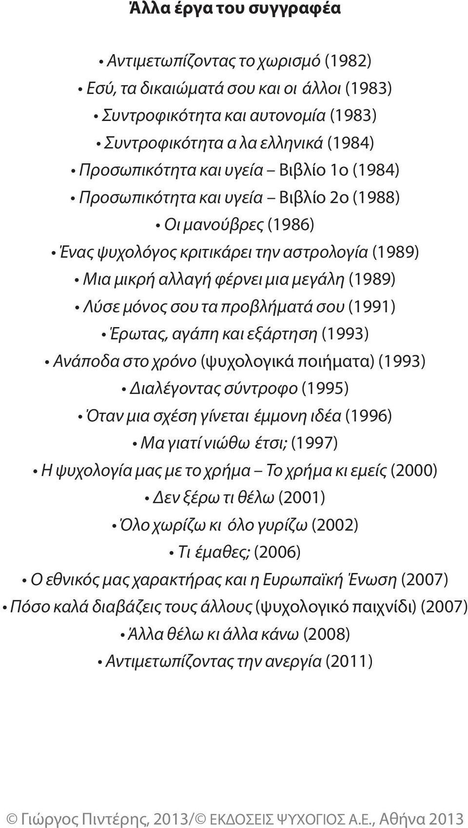 σου (1991) Έρωτας, αγάπη και εξάρτηση (1993) Ανάποδα στο χρόνο (ψυχολογικά ποιήματα) (1993) Διαλέγοντας σύντροφο (1995) Όταν μια σχέση γίνεται έμμονη ιδέα (1996) Μα γιατί νιώθω έτσι; (1997) Η