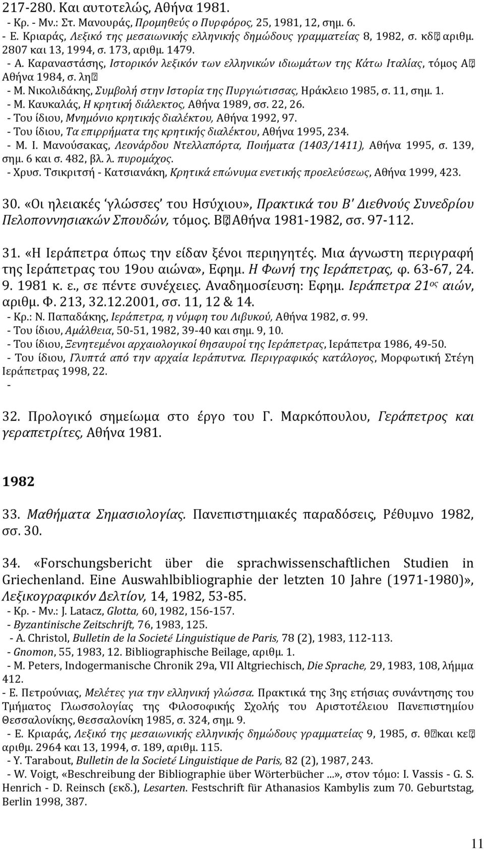 Nικολιδάκης, Συμβολή στην Iστορία της Πυργιώτισσας, Hράκλειο 1985, σ. 11, σημ. 1. - M. Kαυκαλάς, H κρητική διάλεκτος, Aθήνα 1989, σσ. 22, 26. - Tου ίδιου, Mνημόνιο κρητικής διαλέκτου, Aθήνα 1992, 97.